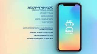 ASSISTENTE FINANCEIRO
CURADORIA DE OPERAÇÕES FINANCEIRAS
FATIA ETÁRIA 9 / 15 ANOS
EDUCAÇÃO FINANCEIRA
GAMIFICA A DINÂMICA DE GASTOS
O NOVO “COFRINHO”
———————————————————————
MONTA HISTÓRICO DE GASTOS E DÁ DICAS BASEADAS NA
EXPERIÊNCIA DO USUÁRIO.
DASHBOARD DE DADOS ACESSÍVEL AOS PAIS
FUNCIONA INDEPENDENTE E IN CLOUD
BUSCA PREFERÊNCIAS E PERFIL EM SOCIAL MEDIA
…
 
