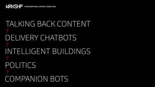 CONVERSATIONAL CONTENT CONSULTING
TALKING BACK CONTENT
DELIVERY CHATBOTS
//
/
//
/
INTELLIGENT BUILDINGS
//
/
POLITICS
//
/
COMPANION BOTS
 