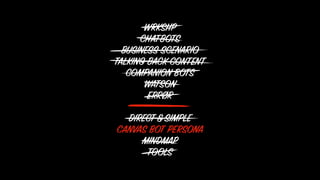 WRKSHP
CHATBOTS
BUSINESS SCENARIO
TALKING BACK CONTENT
COMPANION BOTS
WATSON
ERRØR
DIRECT&SIMPLE
CANVAS BOT PERSONA
MINDMAP
TOOLS
 