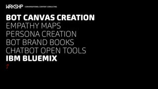 CONVERSATIONAL CONTENT CONSULTING
BOT CANVAS CREATION
EMPATHY MAPS
PERSONA CREATION
BOT BRAND BOOKS
CHATBOT OPEN TOOLS
IBM BLUEMIX
//
/
 