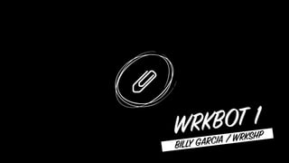WRKBOT 1
BILLY GARCIA / WRKSHP
 