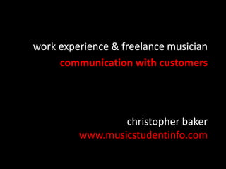 christopher baker
www.musicstudentinfo.com
work experience & freelance musician
communication with customers
 