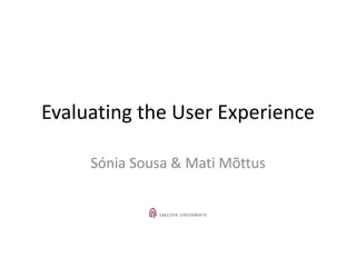 Evaluating the User Experience
Sónia Sousa & Mati Mõttus
 