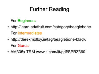 Further Reading
For Beginners
●

http://learn.adafruit.com/category/beaglebone
For Intermediates

●

http://derekmolloy.ie...