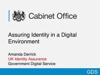 Assuring Identity in a Digital
Environment !
!
Amanda Derrick!
UK Identity Assurance!
Government Digital Service!

                                 GDS
 