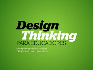 Design Thinking para Educadores1
Fabio SilveiraePriscila Gonsales
TRTSãoPaulo.Março/Abril2014
 