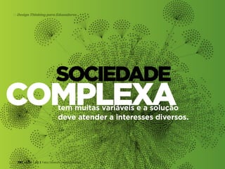 TRT • | SP | BR | Fabio Silveira e Priscila Gonsales
Design Thinking para Educadores14
sociedade
complexatem muitas variáveis e a solução
deve atender a interesses diversos.
 