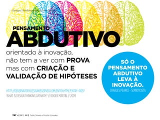 TRT • | SP | BR | Fabio Silveira e Priscila Gonsales
Design Thinking para Educadores24
orientado à inovação,
não tem a ver com PROVA
mas com CRIAÇÃO E
VALIDAÇÃO DE HIPÓTESES
http://observatory.designobserver.com/entry.html?entry=11097
What is Design Thinking Anyway? // Roger Martin // 2009
abdutivo
SÓ O
PENSAMENTO
abdutivo
LEVA À
INOVAÇÃO.
CHARLES PEARCE - SEMIOTICISTA
pensamento
 