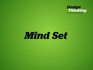 TRT • | SP | BR | Fabio Silveira e Priscila Gonsales
Design Thinking para Educadores5
Mind Set
 