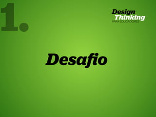 TRT • | SP | BR | Fabio Silveira e Priscila Gonsales
Design Thinking para Educadores58
Desafio
1.
 