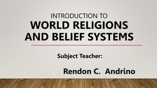 INTRODUCTION TO
WORLD RELIGIONS
AND BELIEF SYSTEMS
Subject Teacher:
Rendon C. Andrino
 