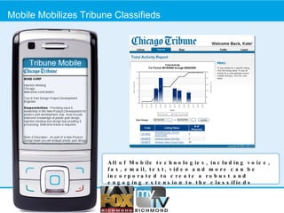 Mobile Mobilizes Tribune Classifieds Tribune Mobile All of Mobile technologies, including voice, fax, email, text, video and more can be incorporated to create a robust and engaging extension to the classifieds section. 