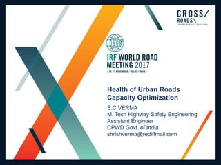 Health of Urban Roads
Capacity Optimization
S.C.VERMA
M. Tech Highway Safety Engineering
Assistant Engineer
CPWD Govt. of India
shrishverma@rediffmail.com
 