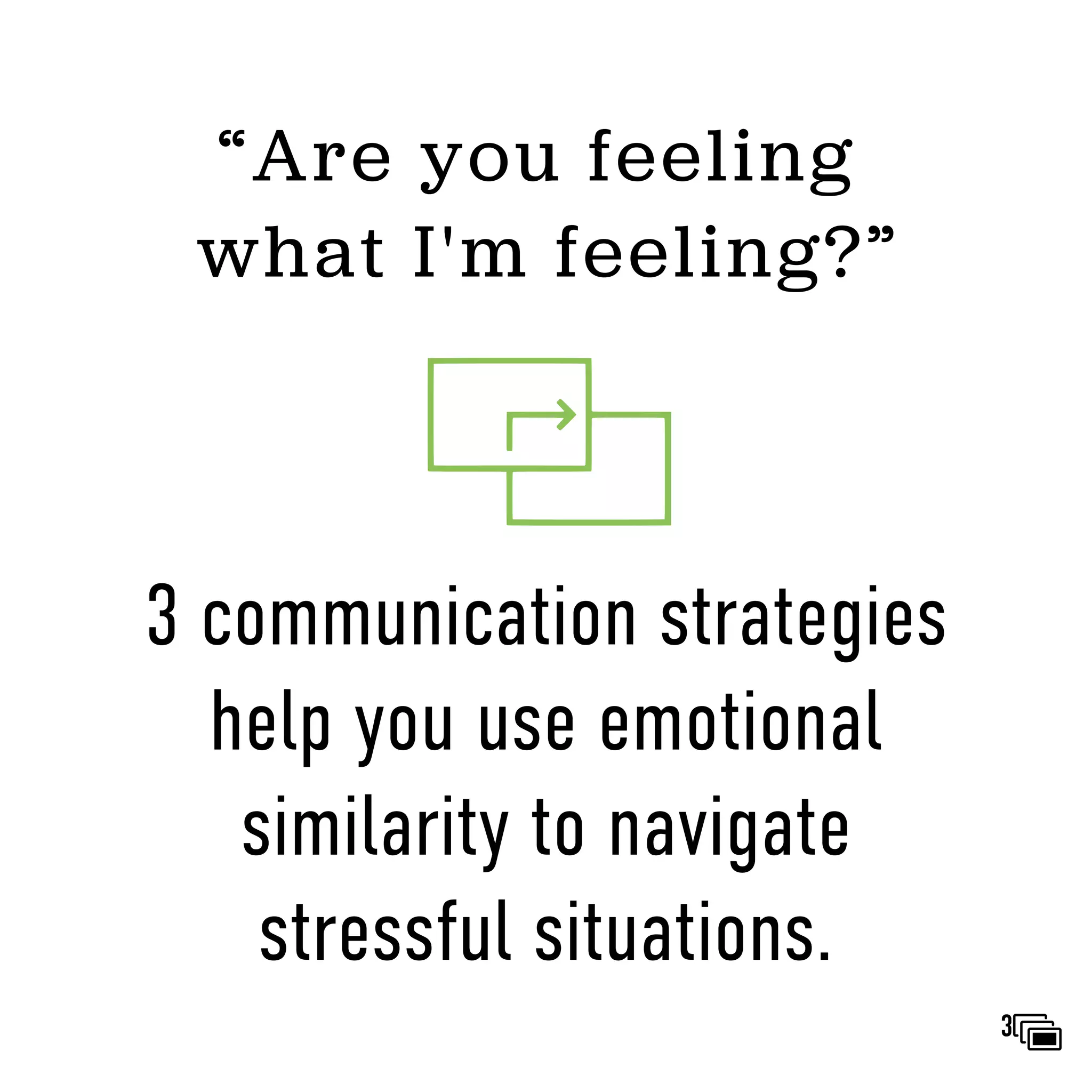 3 communication strategies
help you use emotional
similarity to navigate
stressful situations.
“Are you feeling
what I'm feeling?”
3