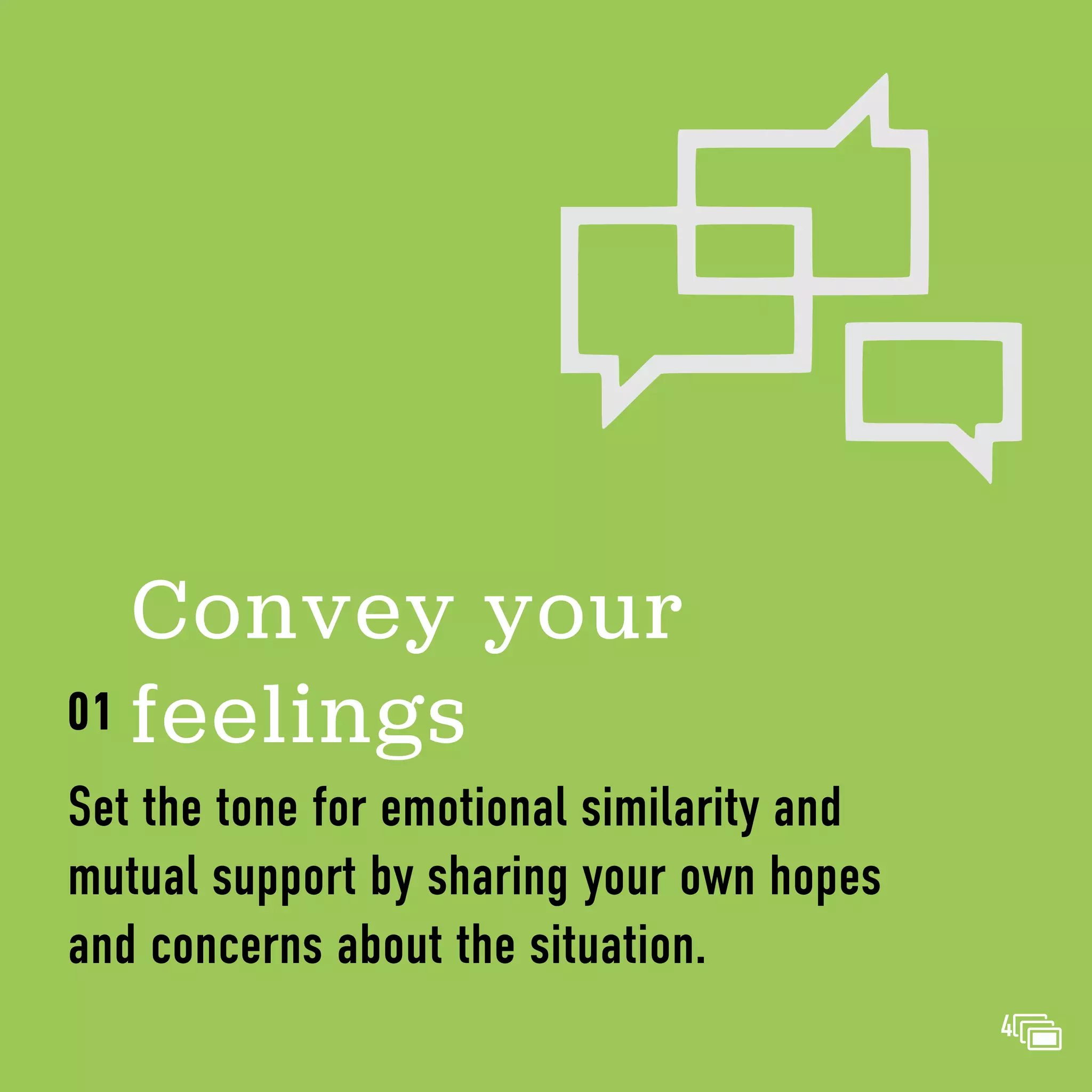 Convey your
feelings
Set the tone for emotional similarity and
mutual support by sharing your own hopes
and concerns about the situation.
01
4