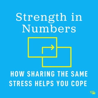 Strength in
Numbers
HOW SHARING THE SAME
STRESS HELPS YOU COPE
1
 