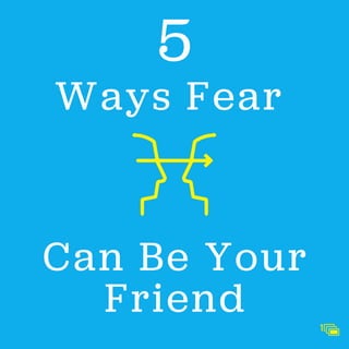 Ways Fear
1
Can Be Your
Friend
5
 