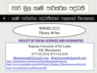 Rajarata University of Sri Lanka
P.B. Dharmasena
0777-613234, 0717-613234
dharmasenapb@ymail.com, dharmasenapb@gmail.com
https://independent.academia.edu/PunchiBandageDharmasena
https://www.researchgate.net/profile/Punchi_Bandage_Dharmasena/contributions
http://www.slideshare.net/DharmasenaPb
WRMG 2212
Theory 40 hrs
 