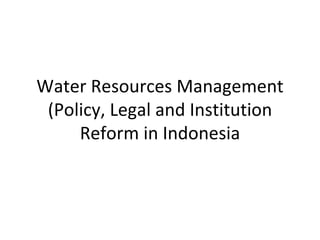 Water Resources Management (Policy, Legal and Institution Reform in Indonesia 