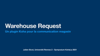 Julien Sicot, Université Rennes 2 - Symposium KohaLa 2021
Warehouse Request
Un plugin Koha pour la communication magasin
aussi
 