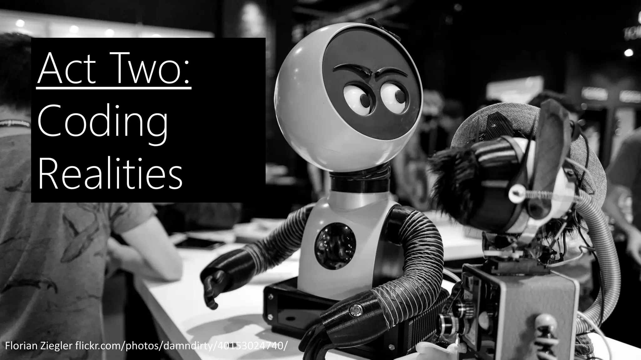 Florian Ziegler flickr.com/photos/damndirty/40153024740/
Act Two:
Coding
Realities
 