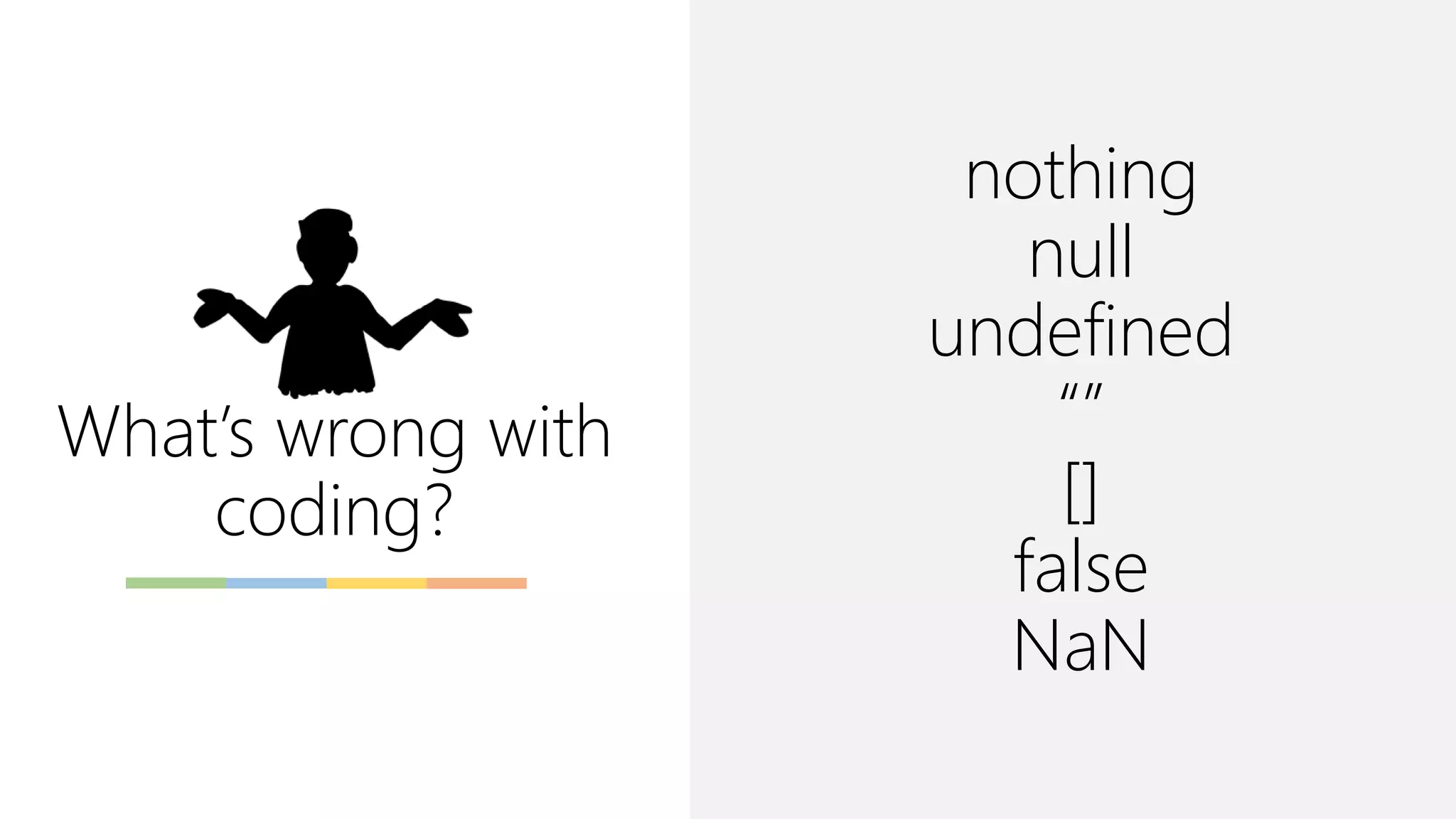 nothing
null
undefined
“”
[]
false
NaN
What’s wrong with
coding?
 