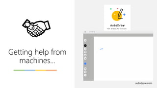 Getting help from
machines…
autodraw.com
 