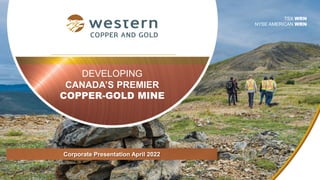 DEVELOPING
CANADA’S PREMIER
COPPER-GOLD MINE
TSX WRN
NYSE AMERICAN WRN
Corporate Presentation April 2022
 