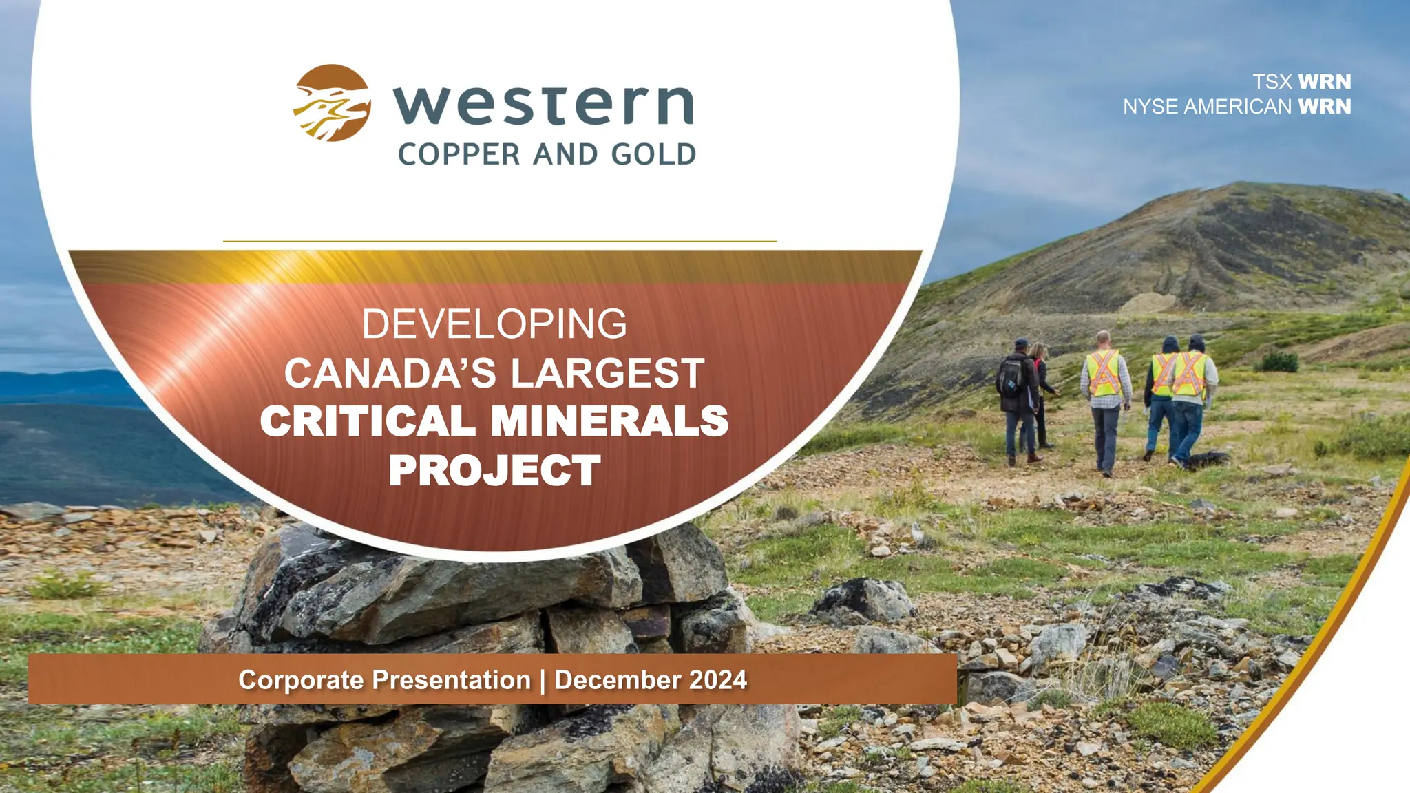 DEVELOPING
CANADA’S LARGEST
CRITICAL MINERALS
PROJECT
TSX WRN
NYSE AMERICAN WRN
Corporate Presentation | December 2024
 