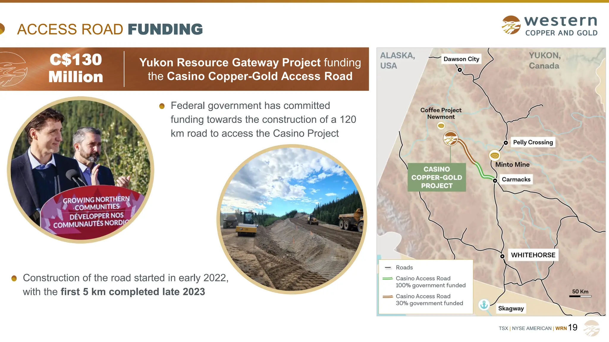 TSX | NYSE AMERICAN | WRN
ACCESS ROAD FUNDING
Construction of the road started in early 2022,
with the first 5 km completed late 2023
19
C$130
Million
Yukon Resource Gateway Project funding
the Casino Copper-Gold Access Road
Federal government has committed
funding towards the construction of a 120
km road to access the Casino Project
 