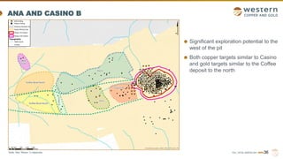 TSX | NYSE AMERICAN | WRN
ANA AND CASINO B
36
Note: See “Notes” in Appendix
Significant exploration potential to the
west of the pit
Both copper targets similar to Casino
and gold targets similar to the Coffee
deposit to the north
 