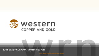 TSX : WRN I NYSE AMERICAN : WRN
JUNE 2021 – CORPORATE PRESENTATION
 