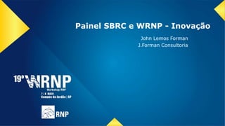 Painel SBRC e WRNP - Inovação
John Lemos Forman
J.Forman Consultoria
 
