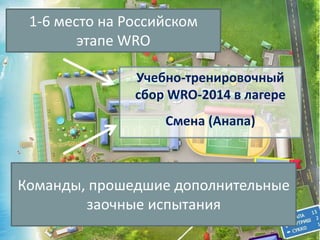 1-6 место на Российском 
Учебно-тренировочный 
сбор WRO-2014 в лагере 
Смена (Анапа) 
этапе WRO 
Команды, прошедшие дополнительные 
заочные испытания 
 