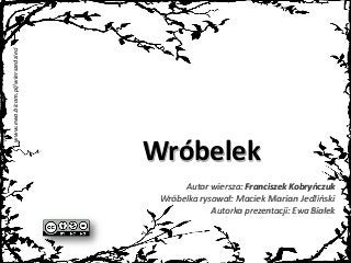 www.ewa.bicom.pl/wierszedzieci
Autor wiersza: Franciszek Kobryńczuk
Wróbelka rysował: Maciek Marian Jedliński
Autorka prezentacji: Ewa Białek
Wróbelek
 