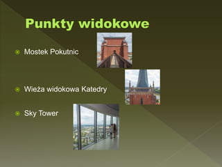  Mostek Pokutnic
 Wieża widokowa Katedry
 Sky Tower
 