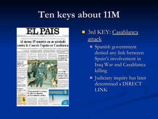 Ten keys about 11M 3rd KEY:  Casablanca attack Spanish government denied any link between Spain’s involvement in Iraq War and Casablanca killing Judiciary inquiry has later determined a DIRECT LINK 
