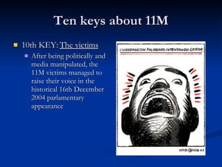 Ten keys about 11M 10th KEY:  The victims After being politically and media manipulated, the 11M victims managed to raise their voice in the historical 16th December 2004 parlamentary appearance  