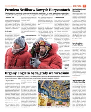NR 34 (100) – WRZESIEŃ 2022
17
KULTURA
Bezpłatne koncerty na odbudowanych organach w bazylice św. Elżbiety cieszyły się olbrzymią popularnością. Spodobały się tak
bardzo, że zdecydowano się je przedłużyć do końca września. Można się na nie wybrać w każdy piątek o 19.
	
I Magdalena Talik
Koncertów posłuchamy kolejno 9,
16, 23 i 30 września o godz. 19.
Gwiazdą recitalu w bazylice św.
Elżbiety 9.09 będzie prof. Martin
Strohhäcker, który prowadzi klasę
organów w Wyższej Szkole Muzy-
ki Kościelnej w Dreźnie, ponad-
to jest tam organistą w kościele
Trzech Króli. Pozostałe zaprogra-
muje Karol Mossakowski, który
był odpowiedzialny za 10 pierw-
szych recitali na odbudowanych
po blisko 50 latach organach.
Zrekonstruowane organy mają
3468 piszczałek, w  tym 683
z drewna, największa mierzy 12
metrów, najmniejszą – 11-mili-
metrową – dojrzymy z trudem.
Ich budowa trwała 11 lat. Spłonęły
w 1976 r.
Program pozostałych koncertów
poznamy wkrótce – wiadomo, że
przed publicznością zgromadzo-
ną w bazylice św. Elżbiety zapre-
zentują się organiści z Rzeszowa,
Poznania i Warszawy. – To będzie
bardzo atrakcyjna propozycja dla
melomanów, wyraz nowocze-
snego i oryginalnego podejścia
do instrumentu, spodziewać
możemy się ciekawych utworów
współczesnych kompozytorów –
zachęca Jerzy Pietraszek, dyrektor
Wydziału Kultury UMW. Wstęp na
recitale jest bezpłatny, nie obo-
wiązują wejściówki.
Tylko 10 polskich kin zaprezentuje przedpremierowo film Netflixa „Broad Peak” w reż. Leszka Dawida. We Wrocławiu zobaczy-
my go w Kinie Nowe Horyzonty. Na ekranie takie gwiazdy, jak Ireneusz Czop, Maja Ostaszewska, Dawid Ogrodnik i Łukasz Simlat.
	
I Magdalenia Talik
Od piątku 9 września w wybranych
polskich kinach (we Wrocławiu
w Kinie Nowe Horyzonty) premie-
rowa produkcja Netflixa „Broad
Peak” w reż. Leszka Dawida. To
film o miłości do gór i nie tylko,
a także pasji oraz determinacji.
Górska pasja...
Głównym bohaterem jest alpinista
Maciej Berbeka (w tej roli Irene-
usz Czop), jego żonę Ewę
gra Maja Ostaszewska.
W filmie występu-
ją także: Dawid
Ogrodnik (jako
himalaista Adam
Bielecki), Łu-
kasz Simlat
( j a k o
himalaista Krzysztof Wielicki)
i Piotr Głowacki (jako himalaista
Aleksander Lwow).
Zdjęcia do filmu realizowano za-
równo w Warszawie, Radomiu,
Zakopanem (skąd pochodził Ma-
ciej Berbeka), nad Bałtykiem,
ale przede wszystkim w Alpach
i w łańcuchu górskim Karako-
rum (na wysokości ponad 5000 m
n.p.m.).
... spełnione marzenie...
W „Broad Peak” twórcy
opowiadają auten-
tyczne wydarzenia
wokółMacieja
Berbeki,
h i -
ma-
laisty, rodowitego zakopiańczyka
i syna Krzysztofa Berbeki (pol-
skiego alpinisty i taternika). Ma-
rzeniem jego życia było wspinać
się na najwyższe szczyty Hima-
lajów.
W 1988 roku nie udało mu się
zdobyć K2, ale próbował zaatako-
wać Broad Peak. Dotarł wpraw-
dzie nie do samego szczytu,
a kilkadziesiąt metrów niżej, ale
został pierwszym człowiekiem,
który zimą pokonał barierę 8000
m n.p.m. w łańcuchu
górskim Karako-
rum.
... i wielkie uczucie
Po 25 latach Maciej Berbeka
ma sobie coś do udowodnienia,
zwłaszcza że jest szansa ponownie
wrócić na Broad Peak (wiemy, że
udało mu się wejść na szczyt upra-
gnionej góry 5 marca 2013 roku
z Adamem Bieleckim, Tomaszem
Kowalskim oraz Arturem Małkiem,
choć z wyprawy już nie wrócił).
Film „Broad Peak” Netflix zapo-
wiada jako opowieść o pasji oraz
niesamowitej determinacji, która
pcha człowieka ku niebezpiecz-
nej krawędzi. Ale realizatorzy
podkreślają, że to nie tylko obraz
poświęcony wspinaczce, ale
i wzruszająca historia
miłości, jaka połączyła
Maćka i Ewę Berbe-
ków.
Film od 9 września
będzie w codziennym
repertuarze kina. Bilety
dostępne na stronie
www.kinonh.pl
i w kasach przy
ul.  Kazimie-
rza Wielkiego
19a-21.
	
› Więcej na
l.wroclaw.
pl/broad-
-peak
Premiera Netflixa w Nowych Horyzontach
Organy Englera będą grały we wrześniu
Po raz pierwszy organy po rekonstrukcji zagrały 27 stycznia 2022
TOMASZ
HOŁOD
MATERIAŁY
NETFLIX
Festiwal Mniejszości
Niemieckiej
Związek Niemieckich Sto-
warzyszeń Społeczno-Kul-
turalnych w Polsce zaprasza
wszystkich zainteresowanych
niemiecką kulturą i muzyką
w sobotę, 10.09, od godz. 12
na wydarzenia w Hali Stulecia
(ul. Wystawowa 1). Wszyst-
ko w ramach VII Festiwalu
Mniejszości Niemieckiej, pod-
czas którego wystąpią chóry,
orkiestry dęte, zespoły wokal-
ne i taneczne z kręgu mniej-
szości niemieckiej z Polski
i z zagranicy. O godz. 19 wy-
stąpią gwiazdy wieczoru: Anna
Carina Woitschack i Stefan
Mross. Wstęp wolny. Szcze-
góły na www.vdg.pl.
Przynieś piasek
z butów dziecka
Wrocławianie, świat sztuki
ma nietypową prośbę: zbie-
rajcie piasek z butów swoich
dzieci i do 27.11 przynoście
lub wysyłajcie go do galerii
Dizajn (ul. Świdnicka 2-4).
Z uzbieranej materii powsta-
nie interaktywny obiekt, który
zobaczycie na wystawie Matka
Ziemia od 1.10 do 27.11. Forma
prac, które złożą się na wysta-
wę, jest różnorodna: od wideo
i fotografii, przez malarstwo
i ilustrację, po performance.
Opowiedzą o cielesności i bli-
skości, o emancypacji, o po-
trzebie egalitarności czy o roli
i zadaniu opiekuna. Prace za-
prezentują głównie kobiety.
Więcej na stronie l.wroclaw.
pl/matka-ziemia.
Spotkanie autorskie
z Moniką Kowalską
Centrum Historii Zajezdnia
(ul. Grabiszyńska 184) zapra-
sza 9.09 o godz. 18 na spo-
tkanie autorskie z Moniką
Kowalską z okazji premiery
książki pt. „Pozdrowienia
z Wrocławia”. Trzeci tom serii
Dwa miasta o rodzinie Szubów
opowiada o kolejnym pokole-
niu lwowiaków, którzy za-
mieszkali we Wrocławiu. Te-
raz tłem są szare lata 60., ale
historia opisana w powieści
jest niezwykle barwna. Spo-
tkanie poprowadzi Olga Szelc.
Wstęp wolny. Na miejscu bę-
dzie można kupić książki.
Kadr z filmu Leszka Dawida „Broad Peak”. Premierowo można będzie go obejrzeć 9.09 w Kinie NH
 