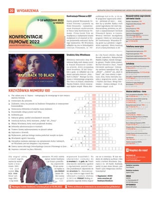 BEZPŁATNY BIULETYN INFORMACYJNY URZĘDU MIEJSKIEGO WROCŁAWIA
20 WYDARZENIA
REDAKCJA
pl. Solny 14, 50-062, Wrocław,
www.wroclaw.pl,
e-mail: biuletyn@araw.pl
Redaktor naczelna
Ewa Waplak
Redaktor wydania
Agata Zięba
DRUK
AGORA
ul. Daniszewska 27
03-230 Warszawa
WYDAWCA
Gmina Wrocław
Napisz do nas!
MATERIAŁY
ORGANIZATORA
MATERIAŁY
ORGANIZATORA
Konfrontacje Filmowe w DCF
Zanim powstał Warszawski Fe-
stiwal Filmowy i pojawiły się
Nowe Horyzonty – najważniej-
szym kinowym wydarzeniem
w Polsce były Konfrontacje Fil-
mowe. Firma Gutek Film we
współpracy z najlepszymi kinami
studyjnymi w 18 miastach w Pol-
sce postanowiła wskrzesić ducha
tego wydarzenia. We Wrocławiu
odbędzie się ono w Dolnośląskim
Centrum Filmowym, ul.  Pił-
sudskiego 64A w dn. 9-18.09.
W programie tegorocznej odsło-
ny – pierwszej od 1993 r. – znaj-
dzie się 14 tytułów. Każdy z nich
został nagrodzony lub miał mię-
dzynarodową premierę na jed-
nym z najważniejszych festiwali
filmowych świata: w Cannes,
Wenecji i Berlinie. Szczegółowy
program i bilety na l.wroclaw.pl/
dcf-konfrontacje. Wszystkie fil-
my grane są z polskimi i angiel-
skimi napisami. Bilety kosztują
26 zł (z Kartą kinomana 21 zł).
Urodziny Amy Winehouse
Miłośnicy twórczości Amy Wi-
nehouse będą mieli okazję uczcić
w Starym Klasztorze urodzi-
ny artystki, które przypadają
dzień wcześniej. W Sali Gotyc-
kiej o godz. 20 odbędzie się z tej
okazji specjalny koncert „Amy –
Back to Black”. Wystąpi na nim,
znana z telewizyjnego programu
The Voice of Poland, wokalistka
Natalia Podwin, której towarzy-
szyć będzie zespół: Nikola War-
da i Ola Turoń (chórki), Maciek
Rosiak (saksofon), Maksymilian
Madeła (trąbka), Bartek Domaga-
ła (gitara), Teodor Górka (piano),
Michał Kotowicz (bas), Paweł
Ostrowski (perkusja). Usłyszy-
my zarówno największe hity, jak
„Rehab” , „Valerie” czy „Back to
black”, jak i inne utwory z reper-
tuaru Amy, która tworzyła mu-
zykę z pogranicza soulu, jazzu
i rhythm and blues. Wstęp bile-
towany – miejsca siedzące: 70 zł,
miejsca stojące: 50 zł.
Następny numer biuletynu wroclaw.pl już od 15.09.2022
1.
2.
3.
4.
5.
6.
12.
7.
8.
9.
10.
11.
13.
14.
15.
16.
17.
1.	 Plac zabaw przy ul. Bajana – nawiązujący do istniejącego w tym miejscu
dawniej lotniska.
2.	 Uniwersytet dla seniorów.
3.	 Żużlowiec, który ma pomnik na Stadionie Olimpijskim w towarzystwie
krasnoludków.
4.	 Nowoczesna biblioteka w budynku starej słodowni.
5.	 Krasnoludek robiący pranie nad Odrą.
6.	 Królewska gra.
7.	 Nakrycie głowy, symbol wrocławskich seniorek.
8.	 Instytucja kultury, która wystawia „Halkę” lub „Toscę”.
9.	 Władca Wrocławia, który nosił przydomek Brodaty.
10.	Jednostka administracyjna w miastach.
11.	 Trawers linowy wykorzystywany na placach zabaw.
12.	Szpiczasta u krasnali.
13.	Wydarzenie, podczas którego można posłuchać muzyki na żywo.
14.	Wrocławski ogród z karuzelą.
15.	Dyscyplina naukowa zajmująca się opisywaniem kultur ludowych,
we Wrocławiu jest też związane z nią muzeum.
16.	Dawna nazwa obecnego Dolnośląskiego Centrum Filmowego to kino…
17.	Impreza z tańcami na placu Wolności.
KRZYŻÓWKA NUMERU 100
A b y w y g r a ć j e d n ą
z  trzech nagród,
wystarczy wysłać
hasło z krzy-
żówki SMS-
- e m p o d
numer 664
0 7 2 6 0 6 .
Koszt jed-
nego SMS-
-a wg taryfy
operatora. W treści należy
wpisać numer biuletynu
i po kropce prawidło-
wą odpowiedź.
W tym nume-
rze będzie to
100.HASŁO
(słowo HA-
SŁO należy
z a s t ą p i ć
r o z -
wiązaniem krzyżówki). Na
o d p o w i e d z i c z e k a m y d o
15 września br. do godz. 20. Trzech
zwycięzców wyłonimy zgodnie
z regulaminem spośród auto-
rów prawidłowych odpowiedzi do
22 września br. Skontaktuje-
my się z nimi w ciągu trzech dni
roboczych z  numeru telefonu
71 776 71 00. UWAGA! Według re-
gulaminu nagrodę można wygrać
raz na 12 miesięcy. W tym wy-
daniu do zdobycia są bluza i dwa
worki z herbem Wrocławia. Zwy-
cięzcy z nr. 98 (hasło: Rozkłady
jazdy) to pani Anna (bluza), pan
Paweł i pani Małgorzata (worki).
Gratulujemy!
	
› Regulamin i RODO
www.wroclaw.pl/
biuletyn/#konkurs
Numer ratunkowy: 112
Pogotowie Ratunkowe: 999
Policja: 997
Straż Pożarna: 998
Straż Miejska: 986
Centrum Powiadamiania
Ratunkowego WOPR (nr ratunkowy
nad wodą): 601 100 100
Centrum Zarządzania Kryzysowe-
go: 71 770 22 22
Bezpośrednie zagrożenie
zdrowia i życia
(bezpłatne, czynne całą dobę)
Pogotowie energetyczne: 991
Pogotowie gazowe: 992
Pogotowie ciepłownicze: 993
Pogotowie wodno-kanalizacyjne: 994
Telefony awaryjne
Centrum Informacji Turystycznej:
71 344 31 11 (pn.-pt., godz. 9-19)
Punkt Informacji
dla Obcokrajowców: 71 772 49 50
(pn.-pt., godz. 9-16)
Dla osób z niepełnosprawnościami:
71 777 89 61 (Biuro Wrocław Bez Barier,
pn.-pt., godz. 7.45-15.45)
Infolinia Urzędu Miejskiego
Wrocławia: 71 777 77 77
(pn.-pt., godz. 8-18)
Infolinie
Dym ze spalania odpadów: 986 (24 h
lub 71 310 06 46 (pn.-pt., godz. 7-14)
Chore lub ranne dzikie zwierzę:
71 770 22 22 (24 h) lub
71 799 67 00 (pn.-pt., godz. 7.45-15.45)
Bezpański pies lub kot: 986 (24 h)
lub 71 362 56 74 (pn., śr.– pt., godz.
9-16.30; wt., godz. 9-18.30, sob.-nd.,
godz. 9-15)
Awaria ZDiUM:
71 376 00 22 , 19501 (24 h)
Centrum Obsługi Klienta MPWiK:
71 34 09 655 (pn.-pt. oprócz śr.,
godz. 8-15, śr., godz. 8-17)
Biuro Obsługi Pasażera MPK:
71 321 72 70/71 (pn.-pt., godz. 7-21)
Miejskie Biuro Rzeczy Znalezionych:
71 376 08 96 (pn.-pt. oprócz śr.,
godz. 8-14, śr., godz. 8.30-16)
Miejski Rzecznik Konsumentów:
71 777 79 02 (pn.-pt., godz. 7.45-15.45)
Taxi Senior:
794 123 124 (pn.-pt., godz. 8-17)
Telefon Zaufania MOPS:
512 198 939 (24 h)
Ważne telefony – inne
 