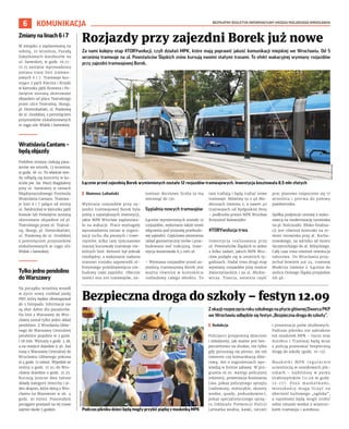 BEZPŁATNY BIULETYN INFORMACYJNY URZĘDU MIEJSKIEGO WROCŁAWIA
6 KOMUNIKACJA
Za nami kolejny etap #TORYwolucji, czyli działań MPK, które mają poprawić jakość komunikacji miejskiej we Wrocławiu. Od 5
września tramwaje na ul. Powstańców Śląskich znów kursują swoimi stałymi trasami. To efekt wakacyjnej wymiany rozjazdów
przy zajezdni tramwajowej Borek.
	
I Mateusz Lubański
Wymiana rozjazdów przy za-
jezdni tramwajowej Borek była
jedną z największych inwestycji,
jakie MPK Wrocław zaplanowa-
ło na wakacje. Prace wymagały
wprowadzenia zmian w organi-
zacji ruchu dla pieszych i rowe-
rzystów, kilka razy tymczasowo
inaczej kursowały tramwaje nie-
których linii. Remont był jednak
niezbędny, a wykonanie zadania
stanowi niejako zapowiedź ol-
brzymiego przedsięwzięcia roz-
budowy całej zajezdni. Obecnie
mieści ona 100 tramwajów, na-
tomiast docelowo liczba ta ma
wzrosnąć do 130.
Sypialnia nowych tramwajów
Łącznie wymienionych zostało 12
rozjazdów, wykonano także nowe
włączenia pod przyszłą przebudo-
wę zajezdni. Częściowo zmieniono
układ geometryczny torów i prze-
budowano sieć trakcyjną. Inwe-
stycja kosztowała 8,5 mln zł.
– Wymiana rozjazdów przed za-
jezdnią tramwajową Borek jest
ważna również w  kontekście
rozbudowy całego obiektu. To
tam trafiają i będą trafiać nowe
tramwaje. Mówimy tu o 46 Mo-
derusach Gamma 2, a nawet 40
tramwajach od bydgoskiej Pesy
– podkreśla prezes MPK Wrocław
Krzysztof Balawejder.
#TORYwolucja trwa
Inwestycja realizowana przy
ul. Powstańców Śląskich to jedno
z kilku zadań, jakich MPK Wro-
cław podjęło się w ostatnich ty-
godniach. Nadal trwa drugi etap
wymiany rozjazdów przy moście
Zwierzynieckim i na ul. Mickie-
wicza. Trzecia, ostatnia część
prac planowo rozpocznie się 17
września i potrwa do połowy
października.
Spółka podpisuje umowę z wyko-
nawcą na modernizację torowiska
na pl. Kościuszki. Blisko finaliza-
cji jest również kontrakt na re-
mont torowiska przy al. Kocha-
nowskiego, na odcinku od mostu
Szczytnickiego do al. Różyckiego.
Cały czas trwa również rewolucja
taborowa. Do Wrocławia przy-
jechał bowiem już 24. tramwaj
Moderus Gamma 2. Łącznie do
stolicy Dolnego Śląska przyjedzie
ich 46.
Rozjazdy przy zajezdni Borek już nowe
Bezpieczna droga do szkoły – festyn 12.09
Z okazjirozpoczęciarokuszkolnegonapłyciegłównejDworcaPKP
we Wrocławiu odbędzie się festyn „Bezpieczna droga do szkoły”.
	
I Redakcja
Policjanci przypomną dzieciom
i młodzieży, jak ważne jest bez-
pieczeństwo na drodze, nie tylko
gdy poruszają się pieszo, ale też
rowerem czy komunikacją zbio-
rową. Ale o zagrożeniach opo-
wiedzą w formie zabawy. W pro-
gramie m.in. występ policyjnej
orkiestry, prezentacja Komisarza
Lwa, pokaz policyjnego sprzętu
(radiowozy, motocykle, skutery
wodne, quady, poduszkowiec),
pokaz specjalistycznego sprzę-
tu Oddziału Prewencji Policji
(armatka wodna, kaski, tarcze)
i prezentacja psów służbowych.
Podczas pikniku nie zabraknie
też maskotek MPK – Gucio oraz
Autobus i Tramwaj będą wraz
z policją promować bezpieczną
drogę do szkoły (godz. 10-13).
M a s k o t k i M P K r e g u l a r n i e
uczestniczą w osiedlowych pik-
nikach – najbliższy w  parku
Grabiszyńskim (11.09 w godz.
12-17). Poza maskotkami,
mieszkańcy mogą liczyć na
obecność kultowego „ogórka”,
a najmłodsi będą mogli zrobić
sobie tatuaże wodne z wizerun-
kiem tramwaju i autobusu.
MPK
WROCŁAW
Podczas pikniku dzieci będą mogły przybić piątkę z maskotką MPK
MPK
WROCŁAW
Zmianynalinach6i 7
W związku z zaplanowaną na
sobotę, 10 września, Paradą
Zabytkowych Autobusów na
ul. Szewskiej, w godz. 16.15-
17.15 zostanie wprowadzona
zmiana trasy linii tramwa-
jowych 6 i 7. Tramwaje kur-
sujące z pętli Klecina i Krzyki
w kierunku pętli Kromera i Po-
świętne zostaną skierowane
objazdem od placu Teatralnego
przez ulice Teatralną, Skargi,
pl. Dominikański, ul. Piaskową
do ul. Grodzkiej, z pominięciem
przystanków zlokalizowanych
w ciągu ulic Widok i Szewskiej.
WratislaviaCantans–
będąobjazdy
Podobne zmiany czekają pasa-
żerów we wtorek, 13 września,
w godz. 18-21. To właśnie wte-
dy odbędą się koncerty w ko-
ściele pw. św. Marii Magdaleny
przy ul. Szewskiej w ramach
Międzynarodowego Festiwalu
Wratislavia Cantans. Tramwa-
je linii 6 i 7 jadące od strony
ul. Świdnickiej w kierunku pętli
Kowale lub Poświętne zostaną
skierowane objazdem od pl.
Teatralnego przez ul. Teatral-
ną, Skargi, pl. Dominikański,
ul. Piaskową do ul. Grodzkiej
z pominięciem przystanków
zlokalizowanych w ciągu ulic
Widok i Szewskiej.
Tylkojednopendolino
doWarszawy
Na początku września wszedł
w życie nowy rozkład jazdy
PKP, który będzie obowiązywał
do 5 listopada. Informacje nie
są zbyt dobre dla pasażerów.
Na linii z Warszawy do Wro-
cławia został tylko jeden skład
pendolino. Z Wrocławia Głów-
nego do Warszawy Centralnej
pendolino pojedzie w 3 godz.
i 58 min. Wyruszy o godz. 5.38,
a na miejsce dojedzie 9.36. Zaś
trasę z Warszawy Centralnej do
Wrocławia Głównego pokona
w 4 godz. 15 minut. Wyjedzie ze
stolicy o godz. 17.10, do Wro-
cławia dojedzie o godz. 21.25.
Kursują jeszcze dwa tańsze
składy kategorii Intercity i je-
den ekspres, które dotrą z Wro-
cławia na Mazowsze w ok. 4
godz. 30 minut. Pozostałym
pociągom przejazd na tej trasie
zajmie około 5 godzin.
Łącznie przed zajezdnią Borek wymienionych zostało 12 rozjazdów tramwajowych. Inwestycja kosztowała 8,5 mln złotych
 