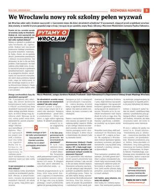 NR 34 (100) – WRZESIEŃ 2022
9
ROZMOWA NUMERU
Masz pomysł na
rozmowę dotyczącą
sprawy istotnej dla
wszystkich wrocławian?
Napisz do nas! e-mail:
biuletyn@araw.pl
Jak Wrocław sobie radzi z brakiem nauczycieli i z tworzeniem miejsc dla dzieci ukraińskich uchodźców? O wyzwaniach, stojących przed urzędnikami wrocław-
skiej oświaty, w świetle kryzysu gospodarczego w kraju i toczącej się po sąsiedzku wojny Rosji z Ukrainą z Marcinem Miedzińskim rozmawia Paulina Falkiewicz.
Prawie 100 tys. uczniów zaczęło
od września naukę we Wrocławiu.
Brakuje ok. 1000 nauczycieli. Jak
z tym wyzwaniem planuje pora-
dzić sobie wydział edukacji?
Wakaty w szkołach to problem nie
tylko wrocławski, ale i ogólno-
polski. Brakuje nam nauczycieli
praktycznie każdego przedmiotu,
ale przede wszystkim: matematy-
ki, fizyki, chemii, ale też języków
obcych, przedmiotów zawodowych
i edukacji wczesnoszkolnej. Nie
ukrywamy, że jest to dla nas duży
problem i duże wyzwanie. Na razie
radzimy sobie dzięki temu, że wie-
lu nauczycieli pracuje w godzinach
ponadwymiarowych, organizowa-
ne są zastępstwa doraźne, zatrud-
niamy też nauczycieli emerytów.
Ale jeżeli skala problemu będzie
rosła, czego nie wykluczamy, to
bez wyraźnego wsparcia ze stro-
ny Ministerstwa Edukacji i Nauki
samorządom trudno będzie sobie
z tym poradzić.
Dlatego uruchomiliście bazę dla
ukraińskich nauczycieli?
Tak. Z początkiem roku szkol-
nego, aby ułatwić dyrektorom
kompletowanie kadry wspólnie
z UNICEF uruchomiliśmy bazę
ukraińskich nauczycieli i pracow-
ników obsługi placówek oświato-
wych, do której dostęp mają dy-
rektorzy szkół. Wpisując się do
niej, należy podać swoje dane,
wykształcenie, poziom znajomo-
ści języka pol-
skiego i informa-
cję o nostryfikacji
dyplomu. Obec-
nie zapisanych
jest prawie 1200
osób, a funkcjo-
nuje ona tylko
trzy tygodnie.
Mamy też in-
f o r m a c j e , ż e
dyrektorzy już
zapraszają na
rozmowy pierw-
szych kandydatów z tej bazy,
niektórzy nawet już takie osoby
zatrudnili.
Co jest wyzwaniem nr 2 wrocław-
skiej edukacji?
Coraz większa liczba ukraińskich
uczniów we wrocławskich placów-
kach. Obecnie, w ramach możli-
wości, staramy się przyjmować
wszystkich chętnych, ale szkoły
nie są z gumy, mają pewne ogra-
niczenia.
Ilu ukraińskich uczniów mamy
na ten moment we wrocławskich
szkołach? Jak sobie radzą?
Aktualnie ponad 11 tysięcy –
o cztery tysiące więcej niż w ze-
szłym roku szkolnym. Najwięcej
w podstawówkach – ponad 7900,
w przedszkolach – blisko 1400
dzieci, a ciągle rodzice zgłaszają
kolejne. W szkołach ponadpodsta-
wowych na ra-
zie osiągnęliśmy
liczbę 1835.
A ile klas przy-
gotowawczych
p o w s t a ł o w e
wrocławskich
placówkach?
W   t y m r o k u
szkolnym otwo-
rzyliśmy ponad
70 takich oddzia-
łów. Na poziomie
szkół podstawowych mamy ich 62,
a ponadpodstawowych – 13. To jest
łącznie 1576 miejsc. W ubiegłym
roku było takich oddziałów 54,
a przed wybuchem wojny – 41.
Oddziały przygotowawcze są to
klasy, które mają pomóc dzie-
ciom z zagranicy w odnalezieniu
się w polskim systemie eduka-
cji. W ciągu roku uczą się języka
polskiego i innych przedmiotów,
ogólnie też poznają polską kulturę.
Następnie po tych 10 miesiącach
i po konsultacjach z nauczyciela-
mi – rodzice decydują, do której
klasy, w regularnej szkole, dziecko
zapisać. Czy razem ze swoim rocz-
nikiem, czy może z uczniami o rok
młodszymi.
Razem z nauczycielami i dyrekto-
rami staramy się zapewnić im jak
najlepszą opiekę i wsparcie. Wielka
w tym zasługa również wrocław-
skich uczniów, którzy na co dzień
chętnie pomagają swoim ukra-
ińskim kolegom. A dobre relacje
z rówieśnikami dla młodych ludzi
są niezwykle istotne.
Ministerstwo Edukacji i Nauki
zapowiedziało, że dłuższe zwol-
nienia z WF-u będą mogli wypi-
sać jedynie lekarze specjaliści. Jak
zamierzacie zachęcić uczniów do
aktywności fizycznej?
Już w poprzednim roku szkolnym
wśród naszych priorytetów była
aktywność ruchowa. I cały czas jest
to dla nas ważny element edukacji.
Nieustannie zachęcamy nauczycie-
li, by jak najwięcej zajęć lekcyjnych
przenieść na podwórko szkolne czy
do pobliskiego parku. Także, by
jak tylko będzie okazja, wprowa-
dzać podczas lekcji kilkuminutowe
ćwiczenia. Poza tym, kontynu-
ujemy też projekt dla przedszkoli
i najmłodszych klas szkoły pod-
stawowej pt. Akademia Krokieta
i Lamy, dzięki któremu nauczyciele
mogą bezpłatnie i bez ograniczeń
korzystać z gotowych materiałów
zachęcających do aktywności fi-
zycznej. Wszystko po to, by naj-
młodsi wrocławianie mieli więcej
okazji do ruchu w ciągu dnia. Ma
to wspomóc ich prawidłowy rozwój
fizyczny i psychiczny, a dodatko-
wo przełożyć się na lepsze wyniki
w nauce.
Wszystkie trzecie klasy szkół pod-
stawowych we Wrocławiu mają
w ramach WF-u zajęcia na base-
nie. We współpracy z Wrocław-
skim Centrum Sportowym Spartan,
wrocławscy uczniowie, pod okiem
instruktorów, uczą się jeździć zimą
na łyżwach, a jesienią i wiosną –
na łyżworolkach.
Teraz startujemy z projektem pilo-
tażowym „Do kroku gotowi start”.
Dzieci z jednej z wrocławskich pla-
cówek będą monitorowały liczbę
wykonanych codziennie przez sie-
bie kroków w aplikacji na smart-
fona. Jeżeli wyniki pilotażu będą
pomyślne, poszerzymy tę akcję
w innych szkołach.
Jaki będzie, pana zdaniem, ten
nowy rok szkolny?
Dość trudny, bo z wieloma wyzwa-
niami. Choć teoretycznie pandemia
się skończyła, przygotowujemy się
organizacyjnie na wypadek powro-
tu do pracy hybrydowej lub zdalnej.
Jednym z większych zadań bę-
dzie też rozwój i modyfikacja bazy
szkolnej i przedszkolnej przy ga-
lopującej inflacji, rosnących kosz-
tach budowy, remontów, ale także
utrzymania szkół. Ale mimo to
kontynuujemy nasze inwestycje.
W 2023 r. oddany do użytku ma
zostać m.in. Zespół Szkolno-
-Przedszkolny przy ul. Asfalto-
wej – nowoczesna placówka dla
1000 uczniów i 200 przedszkola-
ków. Również przedszkole przy
al. Hallera. Nowa placówka z 8
oddziałami. Inną ważną gminną
inwestycją jest budowa obiektu
przy ul. Cynamonowej. Do Zespo-
łu Szkolno-Przedszkolnego, ocze-
kiwanego przez mieszkańców Lipy
Piotrowskiej, będzie uczęszczać
1000 uczniów i 200 maluchów.
We Wrocławiu nowy rok szkolny pełen wyzwań
Marcin Miedziński, zastępca dyrektora Wydziału Przedszkoli i Szkół Podstawowych w Departamencie Edukacji Urzędu Miejskiego Wrocławia
GRZEGORZ
RAJTER
Wielka zasługa w tym
nie tylko wrocławskich
nauczycieli, ale
również uczniów,
którzy na co dzień
pomagają ukraińskim
kolegom.
 