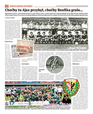 BEZPŁATNY BIULETYN INFORMACYJNY URZĘDU MIEJSKIEGO WROCŁAWIA
14
Spektakularne sukcesy z mistrzowskimi tytułami na czele i piłkarze, którzy na stałe zapisali się w annałach polskiego sportu. Śląsk Wrocław obchodzi właśnie
75-lecie swego istnienia. Przy tej okazji 13 listopada Wojskowi przed własną publicznością na stadionie Tarczyński Arena we Wrocławiu podejmą Legię Warszawa.
I Mateusz Lubański
Jak to się zaczęło? W 1946 do
Wrocławia przeniosła się z Prze-
myśla Oficerska Szkoła Saperów.
Przy wrocławskiej szkole założo-
no klub sportowy Pionier. W 1947
do Wrocławia przeniosła się Ofi-
cerska Szkoła Piechoty nr 1, przy
której działalność rozpoczął KS
Podchorążak. W tym samym roku
oba kluby połączyły się i funkcjo-
nowały najpierw pod nazwą Pio-
nier, później kolejno jako OWKS
i CWKS. W 1957 oficjalnie przyjęto
nazwę WKS Śląsk.
Dumna historia
D w a t y -
tuły mi-
strza Pol-
ski (1977,
2 0 1 2 ) ,
d w a P u -
chary Pol-
ski (1976,
1987), dwa
S u p e r p u -
chary (1987,
2012), Puchar Ekstraklasy (2009),
trzy wicemistrzostwa kraju i mnó-
stwo sukcesów drużyn młodzie-
żowych – Śląsk Wrocław to już 75
lat historii pełnej sukcesów, ale
i trudnych momentów. W sezonie
2022/23 zespół WKS-u już po raz
44. występuje w najwyższej klasie
rozgrywkowej. Dla młodszego po-
kolenia kibiców najistotniejszym
osiągnięciem jest zdobyte w 2012
mistrzostwo Polski. Sebastian
Mila, Waldemar Sobota, Przemy-
sław Kaźmierczak, Dariusz Sztyl-
ka, Piotr Celeban, Mariusz Pawe-
lec czy
Krzysz-
tof Woł-
czek to
postacie, których
nikomu we Wrocławiu nie trzeba
przedstawiać.
Żywe legendy
Historię wrocławskiego klubu
tworzyli też inni zawodnicy, znani
nie tylko z występów w barwach
WKS-u. Władysław Żmuda, Ry-
szard Tarasiewicz, Adam Matysek
czy Jan Tomaszewski wielokrotnie
reprezentowali Polskę na arenie
międzynarodowej. Największymi
ikonami Śląska Wrocław są Janusz
Sybis i Tadeusz Pawłowski. Pierw-
szy z nich to najlepszy strzelec
w dziejach klubu, drugi zaś zwią-
zany był ze Śląskiem nie
tylko jako zawod-
nik, lecz praco-
wał z młodzie-
żą i dorosłym
z e s p o ł e m
Śląska, któ-
ry prowadził
kilkukrotnie.
Europejskie
boje
W swojej historii piłka-
rze Śląska Wrocław wielokrotnie
rywalizowali na arenie międzyna-
rodowej. Krajowe sukcesy pozwa-
lały na grę w europejskich pucha-
rach. W sezonie 1975/76 Wojskowi
po raz pierwszy zagrali w Pucha-
rze UEFA, gdzie w 1/8
finału odpadli do-
piero po dwume-
czu z wielkim
Liverpoolem.
W kolejnym
sezonie Śląsk
rywalizował
w Pucharze
Z d o b y w c ó w
Pucharów. Tam
w ćwierćfinale
wrocławianie zmie-
rzyli się z innym wiel-
kim klubem – Napoli. Przez lata
do stolicy Dolnego Śląska przyjeż-
dżały inne znakomi-
te zespoły, jak
Borussia Mönchengladbach, Real
Sociedad czy Sevilla. Najbardziej
pamiętnym dwumeczem ostatnich
lat była rywalizacja z Club Brugge.
Na Tarczyński Arenie piłkarze Ślą-
ska wygrali 1:0, a w starciu wyjaz-
dowym padł remis 3:3.
Wielkie plany
Choć w obecnym sezonie nasz ze-
spół punktuje ze zmiennym szczę-
ściem, w grze wrocławian widać
wyraźną poprawę. Tylko w obec-
nym sezonie Śląsk dwukrotnie po-
konał aktualnych mistrzów Polski
– Lecha Poznań. Podopieczni tre-
nera Djurdjevicia są też pierwszym
zespołem w lidze, który
wygrał wyjazdo-
we starcie z Wisłą
Płock. Runda je-
sienna sezonu
2022/23 dobie-
ga końca, jed-
nak wrocławian
wciąż czekają
dwa istotne boje.
W środę, 9.11, Śląsk
w Niepołomicach za-
gra z Sandecją Nowy
Sącz. Stawką tego poje-
dynku jest ćwierćfinał Pucharu
Polski. Cztery dni później, 13.11
do Wrocławia przyjedzie na mecz
z okazji 75-lecia Śląska Legia
Warszawa. Niezależnie od prze-
ciwnika wierzymy w zwycięstwo,
bo „choćby tu Ajax przybył, choć-
by Benfika grała, wiara kibiców
Śląska zawsze przy nim stała!”.
WROCŁAWSKA HISTORIA
Choćby tu Ajax przybył, choćby Benfika grała...
Puchar Polski, rok 1976, Tadeusz Pawłowski – trzeci od prawej w górnym rzędzie, Janusz Sybis – piąty w dolnym
Mistrzowie Polski 2011/2012. Kapitan Sebastian Mila – w pierwszym rzędzie czwarty od lewej, trener Orest Lenczyk – stoi pierwszy z lewej
Janusz Sybis
WKS
ŚLĄSK
(6)
 