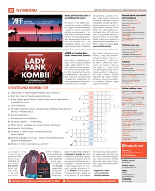 BEZPŁATNY BIULETYN INFORMACYJNY URZĘDU MIEJSKIEGO WROCŁAWIA
20 WYDARZENIA
REDAKCJA
pl. Solny 14, 50-062, Wrocław,
www.wroclaw.pl,
e-mail: biuletyn@araw.pl
Redaktor naczelna
Ewa Waplak
Redaktor wydania
Anna Aleksandrowicz
DRUK
AGORA
ul. Daniszewska 27
03-230 Warszawa
WYDAWCA
Gmina Wrocław
Napisz do nas!
MATERIAŁY
ORGANIZATORA
MATERIAŁY
ORGANIZATORA
American Film Festival 8-13.11
w kinie Nowe Horyzonty
W ramach 13. AFF będzie moż-
na zobaczyć łącznie 88 produkcji
(80 długich i 8 krótkich metraży),
z czego 37 zostanie pokazanych
w Polsce po raz pierwszy, a 12 bę-
dzie miało premierę europejską.
Festiwal otworzy jeden z najbar-
dziej wyczekiwanych filmów tego
roku „Do ostatniej kości” Luki
Guadagnina. Mistrz kina reżyser
Robert Altman będzie bohaterem
retrospektywy, a gościnią festi-
walu – Nina Menkes. Tradycyjnie
filmy będą podzielone na sekcje.
W programie znalazły się też wy-
darzenia muzyczne: 9.11 o godz. 22
koncert Teoniki Rożynek, a dzień
później o tej samej godzinie kon-
cert Silent Twins. AFF już po raz
trzeci organizowany jest w hy-
brydowej formie: do 20.11 część
filmów będzie można oglądać na
platformie Nowe Horyzonty VOD.
Bilety i program na stronie www.
americanfilmfestival.pl.
wROCK for Freedom: Lady
Pank i Kombii w Hali Stulecia
Jak co roku 11.11 odbędą się spe-
cjalne koncerty legend polskiego
rocka z cyklu wROCK for Free-
dom z okazji rocznicy odzyska-
nia przez Polskę niepodległo-
ści. Pod kopułą Hali Stulecia,
ul. Wystawowa 1, wystąpią ze-
spół Lady Pank i grupa Kombii
z Grzegorzem Skawińskim. Do
radosnego świętowania tego dnia
zaproszone są całe rodziny.
Hity, które zabrzmią w Hali
Stulecia, znają całe pokolenia:
„Mniej niż zero”, „Kryzyso-
wa narzeczona”, „Tańcz głu-
pia, tańcz”, „Mała Lady Punk”,
„Zamki na piasku”, „Zawsze
tam, gdzie ty” (Lady Pank)
czy „Słodkiego miłego życia”,
„Black and white”, „Nasze ren-
dez-vous” (Kombii). Koncert
rozpocznie się o godz. 18. Bilety
do nabycia na stronie wrockfest.
pl. Są miejsca siedzące, stojące
i ulgi dla młodzieży.
Następny numer biuletynu wroclaw.pl już od 17.11.2022
1.
2.
3.
4.
5.
6.
12.
7.
8.
9.
10.
11.
13.
1. Wybrzmiewa w imponującym budynku na pl. Wolności.
2. Król, który ma we Wrocławiu pomnik konny.
3. Rzeka płynąca przez Białoruś, Rosję i Litwę, mocno zakorzeniona
w polskiej literaturze.
4. Teatr Muzyczny ...
5. Są małymi dziełami sztuki, a ich ogromną kolekcję posiada Muzeum
Poczty i Telekomunikacji.
6. Koniec maratonu to ...
7. Nazwa prawosławnej świątyni.
8. Barokowy, główny ... Uniwersytetu.
9. Skrót, którym posługuje się Instytut Pamięci Narodowej.
10.Amatorski Klub Żużlowy.
11. Budynek, w którym mieści się Muzeum Sztuki
Mieszczańskiej.
12. Zwierzę znajdujące się w logo i nazwie wrocławskiego klubu
sportów amerykańskich.
13. Miejsce, w którym wystawia się „Carmen”.
KRZYŻÓWKA NUMERU 107
A b y w y g r a ć j e d n ą
z trzech nagród,
wystarczy wysłać
hasło z krzy-
żówki SMS-em
pod numer
664 072 606.
Koszt jed-
nego SMS-
-a wg taryfy
o p e r a t o r a .
W treści należy wpi-
sać numer biuletynu
i po kropce prawi-
dłową odpowiedź.
W tym nume-
rze będzie to
1 0 7 . H A S Ł O
(słowo HASŁO
należy zastą-
pić rozwiąza-
niem krzy-
żówki). Na odpowiedzi czekamy do
17 listopada br. do godz. 20. Trzech
zwycięzców wyłonimy zgodnie
z regulaminem spośród autorów
prawidłowych odpowiedzi do 24
listopada br. Skontaktujemy się
z nimi w ciągu trzech dni robo-
czych z numeru telefonu 71 776
71 00. UWAGA! Według regula-
minu nagrodę można wygrać raz
na 12 miesięcy. W tym wydaniu
do zdobycia są bluza, parasol-
ka i pakiet toreb. Zwycięzcy z nr.
105 (hasło: Niezwykłe domy) to:
pani Paulina (bluza z herbem
Wrocławia), pan Dariusz (para-
solka) i pani Wita (pakiet toreb).
Gratulujemy!
› Regulamin i RODO
www.wroclaw.pl/
biuletyn/#konkurs
Numer ratunkowy: 112
Pogotowie Ratunkowe: 999
Policja: 997
Straż Pożarna: 998
Straż Miejska: 986
Centrum Powiadamiania Ratunko-
wego WOPR (nr ratunkowy nad wodą):
601 100 100
Centrum Zarządzania Kryzysowe-
go: 71 770 22 22
Bezpośrednie zagrożenie
zdrowia i życia
(bezpłatne, czynne całą dobę)
Pogotowie energetyczne: 991
Pogotowie gazowe: 992
Pogotowie ciepłownicze: 993
Pogotowie wodno-kanalizacyjne: 994
Telefony awaryjne
Centrum Informacji Turystycznej:
71 344 31 11 (pn.-pt. 9.00-19.00)
Punkt Informacji
dla Obcokrajowców: 71 772 49 50
(pn.-pt. 9.00-16.00)
Wsparcie osób z niepełnosprawno-
ściami: 71 777 89 61 (Biuro Wrocław
Bez Barier, pn.-pt. 7.45-15.45)
Infolinia Urzędu Miejskiego
Wrocławia: 71 777 77 77
(pn.-pt. 8.00-18.00)
Infolinie
Zgłoś dym ze spalania odpadów:
986 (całodobowo) lub 71 310 06 46
(pn.-pt. 7.00-14.00)
Zgłoś chore lub ranne dzikie zwie-
rzę: 71 770 22 22 (całodobowo) lub
71 799 67 00 (pn.-pt. 7.45-15.45)
Zgłoś bezpańskiego psa lub kota:
986 (całodobowo) lub 71 362 56 74
(pn., śr., czw., pt 9.00-16.30, wt. 9.00-18.30,
sb., nd. 9.00-15.00)
Zgłoś awarię do ZDiUM:
71 376 00 22 , 19501 (całodobowo)
Centrum Obsługi Klienta MPWiK:
71 34 09 655 (pn.-pt. 8.00-15.00,
śr. 8.00-17.00)
Biuro Obsługi Pasażera MPK:
71 321 72 70/71 (pn.-pt. 7.00-21.00)
Miejskie Biuro Rzeczy Znalezionych:
71 376 08 96 (pn.-pt. 8.00-14.00,
śr. 8.30-16.00)
Miejski Rzecznik Konsumentów:
71 777 79 02 (pn.-pt. 7.45-15.45)
Taxi Senior:
794 123 124
Telefon Zaufania MOPS:
512 198 939
Ważne telefony – inne
 