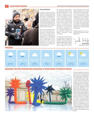 BEZPŁATNY BIULETYN INFORMACYJNY URZĘDU MIEJSKIEGO WROCŁAWIA
2 GŁOS PREZYDENTA
Szanowni Państwo,
w ramach codziennych obo-
wiązków Prezydenta Wrocławia
zdarza mi się podpisywać listy
gratulacyjne i podziękowania.
To zawsze miłe okoliczności,
które sprawiają, że z radością
i wdzięcznością myślę o ludziach,
do których są adresowane. Mi-
niony weekend skłonił mnie do
przygotowania takich właśnie
słów pod Państwa adresem.
Niemal całą niedzielę spędzi-
łem w sercu Wrocławia, kil-
kukrotnie obchodząc Rynek.
Okolicznością tego spaceru,
jak słusznie się Państwo do-
myślają, był 31. Finał Wielkiej
Orkiestry Świątecznej Pomocy.
Finał, jakiego dawno już we
Wrocławiu w takiej skali nie
widzieliśmy, bo kolejne lata
ograniczały nas pandemiczny-
mi obostrzeniami.
Ten rok był dla mnie wyjątko-
wy. Zebraliśmy wspólnie, dzię-
ki Państwa hojności, 2 345 961
złotych i 81 groszy! To o 769
724 złote i 58 groszy więcej niż
w roku poprzednim! A mowa
„tylko” o pieniądzach wrzuco-
nych do puszek wolontariuszy!
Do tego, już w ogólnopolskiej
skali, doliczyć trzeba aukcje
zarówno te zgłaszane przez
Państwa, jak i wylicytowane.
Gdy myślę o tym trudnym dla
wszystkich, inflacyjnym cza-
sie i o Państwa bezinteresow-
nej szczodrości, jestem po raz
kolejny – zwyczajnie – dumny
z Wrocławia.
Ten wymiar finansowy, któ-
ry przywołałem, jest oczywiście
niezwykle ważny, przekłada się
bowiem na wymierną pomoc
polskiej służbie zdrowia. Niektó-
rzy z nas, lub z naszych najbliż-
szych, w ciągu tych 31 lat z tej
pomocy korzystali. Chcę tutaj
jednak podkreślić inny, równie
ważny dla mnie wymiar Orkie-
stry. Jest nim tworzenie wspól-
noty. Obserwowałem tę naszą
wspólnotę w sercu Wrocławia.
Uśmiechnięte twarze. Miłe ge-
sty. Słowa. Setki tych, bardzo
przecież krótkich, rozmów dały
mi, a myślę, że wielu obecnym
tam osobom, niezwykłą energię.
Nie straćmy jej. To dobra energia
płynąca z serca. Bardzo jej dzisiaj
potrzebujemy.
Dziękuję Państwu za ten czas.
Gratuluję Wrocławiowi niezwy-
kłego Finału.
6°C
PT. 3.02 SOB. 4.02 ND. 5.02 PN. 6.02 WT. 7.02 ŚR. 8.02 CZW. 9.02
2°C 2°C 1°C 2°C 0°C 0°C
Jacek Sutryk
wolontariusz WOŚP
GRZEGORZ
RAJTER
POGODA
TOMASZ
HOŁOD Dawno nie widzieliście w muzeum
tylu barw, jak na wystawie prac
Ottona Piene (na zdj. podziwia je
Piotr Oszczanowski, dyrektor Mu-
zeum Narodowego we Wrocławiu).
– Chcemy tym kolorem i opty-
mizmem zaprosić wszystkich do
przyjścia do muzeum i zachęcić,
aby zapomnieli o szarej rzeczywi-
stości i przekonali się, że możemy
wznosić się i upadać, ale zawsze
się ponownie podniesiemy – pod-
kreśla Iwona Dorota Bigos, kura-
torka wystawy i kierowniczka Pa-
wilonu Czterech Kopuł. Nawiązuje
do tego, że kolorowe gwiazdy-ba-
lony pod wpływem pompowania
powietrza unoszą się i opadają,
poruszając się w hipnotyzują-
cym rytmie. Rzeźby powietrzne
obejrzymy w Pawilonie Czterech
Kopuł, ul. Wystawowa 1, do 25
czerwca. Co ciekawe można je po-
dziwiać za darmo, bo znajdują się
w ogólnodostępnym holu. Bilet do
muzeum trzeba kupić, jeśli chce-
my obejrzeć mulimedialne dzieła
artysty.
ROZGOŚĆ SIĘ POD DMUCHANĄ GWIAZDĄ W PAWILONIE CZTERECH KOPUŁ
 