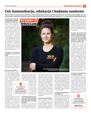 NR 31 (144) – SIERPIEŃ 2023
13
ROZMOWA NUMERU
Takie m.in. plany na swoją pracę ma nowa dyrektor Wrocławskiego Ogrodu Zoologicznego Marta Zając-Ossowska. Jak zaczęła się jej przygoda z zoo, czym
w jej koncepcji w konkursie na dyrektora zainteresowała się komisja i jak zamierza zrealizować swoje plany – o to zapytała ją dla wroclaw.pl Beata Turska.
Jest Pani rodowitą wrocławian-
ką. Pamięta pani swoją pierw-
szą wizytę w tutejszym zoo?
Byłam za mała, by ją zapa-
miętać, ale opowiedzieli mi
o niej rodzice. Gdy jako berbeć
w wózku zwiedzałam z nimi zoo
po raz pierwszy, moja kręcona
czupryna zwróciła uwagę Hanny
i Antoniego Gucwińskich. Byli
wówczas niezwykle popularną
parą. Ich program „Z kamerą
wśród zwierząt” – a dzięki nie-
mu także nasz ogród zoologiczny
– znali absolutnie wszyscy. Póź-
niej, już jako studentka zootech-
niki, odbywałam u nich praktyki,
jednak wtedy nie wiązałam swo-
jej przyszłości z zoo. Wróciłam
tu w czasach, gdy prezesem był
Radosław Ratajszczak. Zostałam
jego sekretarką. To miało być
tylko roczne zastępstwo.
Co sprawiło, że została pani
w ogrodzie zoologicznym na
dłużej?
Szybko się okazało, że jeśli ma
się chęć, energię i potrafi dzia-
łać skutecznie, praca w tej in-
stytucji daje ogromną szansę
rozwoju. Mój wysiłek został do-
ceniony: awansowałam na kie-
rownika sekcji marketingu i edu-
kacji, a potem, po reorganizacji,
na dyrektora wydziału edukacji.
Czym się pani zajmowała?
Wieloma sprawami. Mogłam
m.in. wykorzystać doświadcze-
nie, które zdobyłam, pracując
wcześniej w Izbie Rzemieślniczej,
gdzie w ramach projektu „Le-
onardo” wysyłałam na zagra-
niczne staże zawodowe młodzież
z dolnośląskich
szkół branżo-
wych: młodych
piekarzy, me-
chaników sa-
mochodowych,
fryzjerów. Udało
mi się zaimple-
mentować ten
projekt w zoo.
Nasi pracowni-
cy zaczęli wyjeżdżać na staże do
ogrodów zoologicznych we Fran-
cji, Holandii, Niemczech, Anglii.
Skorzystało z tej możliwości 41
osób. Każda z nich nauczyła się
mnóstwa nowych rzeczy i mo-
gła czerpać z tego na co dzień
w swojej pracy, a ogród nie wydał
na to nawet złotówki. Współpra-
cowałam także z organizacjami
zrzeszającymi ogrody zoologicz-
ne, takimi jak World Association
of Zoos and Aquariums (WAZA)
czy European Association of Zoos
and Aquariums
(EAZA), a także
koordynowałam
projekt doty-
czący hodowli
zachowawczej
wyjców czarnych
w 33 ogrodach
zoologicznych
w Europie i Azji.
A teraz postanowiła pani wystar-
tować w konkursie na dyrektora
generalnego. Jakie wymagania
trzeba było spełnić, by do niego
przystąpić?
Od kandydatów na to stanowisko
wymagano co najmniej sześcio-
letniego doświadczenia w kiero-
waniu zespołem, biegłej znajo-
mości języka angielskiego oraz
znajomości prawa w zakresie
działalności ogrodów zoologicz-
nych i ochrony zwierząt. Każda
z tych kompetencji była spraw-
dzana podczas dwugodzinnej
rozmowy z międzynarodową ko-
misją, złożoną m.in. z wybitnych
przyrodników z Polski, Niemiec
i Czech. To było niełatwe, ale cie-
kawe doświadczenie. Musiałam
też przygotować wieloletni plan
działalności i rozwoju ogrodu.
Cieszę się, że to właśnie moja
koncepcja okazała się dla komisji
najciekawsza.
Co się w tej koncepcji znalazło?
Trudno to streścić w kilku zda-
niach. Skupiłam się m.in. na
tym, co dotyczy komunikacji we-
wnętrznej w ogrodzie. Chodzi o to,
by każdy z naszych – dodam, że
absolutnie fantastycznych, kom-
petentnych i zaangażowanych –
pracowników wiedział, co i w jaki
sposób robimy, w jakim kierunku
zmierzamy. By czuł się doceniany
i wiedział, jak może się rozwijać.
Sporo uwagi poświęciłam także
naszej ofercie edukacyjnej oraz
tematom związanym z badaniami
naukowymi (to jeden z elemen-
tów misji ogrodów zoologicznych),
prowadzonymi nie tylko przez
przyrodników i biologów, ale także
m.in. ekonomistów.
Za co będzie pani odpowiadać we
wrocławskim zoo?
Zakres mojej odpowiedzialności
jest ogromny, ale to nie jest tak, że
jestem zdana wyłącznie na własne
siły. Mogę liczyć na wsparcie spe-
cjalistów z konkretnych dziedzin.
Będę odpowiadać m.in. za zadania
związane z wymianą i transpor-
tem zwierząt, niektóre wydziały,
np. fauny morskiej i słodkowod-
nej czy ssaków naczelnych (oraz
kilku innych), ale także za inwe-
stycje, edukację, marketing czy
współpracę międzynarodową. No
i przede wszystkim za nadzór nad
hodowlą i programami ochrony
zwierząt, bo w dobie zmian klima-
tycznych i zaniku bioróżnorodno-
ści to kluczowe zadania ogrodów
zoologicznych.
W naszym zoo mieszka wiele
gatunków zagrożonych wygi-
nięciem i często mówi się o tym,
że to rezerwuar ich genów,
szansa na to, by w przyszłości
przywrócić je naturze. Czy taki
powrót jest w ogóle realny?
Musimy robić wszystko, co
w naszej mocy, by tak było.
I niekiedy to się udaje: wraz
z naukowcami z Uniwersytetu
Wrocławskiego sprawiliśmy, że
narażone na wyginięcie kacz-
ki podgorzałki znów pływają
po Stawach Milickich. Mają się
dobrze, a nawet doczekały się
potomstwa. Taki powrót do śro-
dowiska naturalnego nie zawsze
jest możliwy, w każdym razie nie
w tej chwili. Nie wiemy, kiedy
(i czy w ogóle) uda się przywró-
cić naturze wiele spośród zagro-
żonych gatunków, ale jedno jest
pewne: bez prowadzonej w ogro-
dach zoologicznych hodowli za-
chowawczej, zniknęłyby z naszej
planety bezpowrotnie, zanim
pojawiłaby się taka szansa.
Od czego chce pani zacząć pracę
na nowym stanowisku?
Od poukładania spraw związa-
nych z komunikacją wewnętrz-
ną i reorganizacji. Chcę także
dokładnie zapoznać się z pracą
działów, z którymi dotąd miałam
rzadszy kontakt. Nie będę tego
robić zza biurka. Wybieram się do
nich, by porozmawiać z pracow-
nikami, razem z nimi robić to, co
jest do zrobienia i w ten sposób
od środka zobaczyć, jak się tam
pracuje i czym trzeba się zająć
w pierwszej kolejności.
Cel: komunikacja, edukacja i badania naukowe
MartęZając-Ossowskąwyłoniłanastanowiskodyrektora
zookomisjaekspertówzPolski,NiemieciCzech
Bycie dyrektorem
generalnym
wrocławskiego zoo to
ogromne wyzwanie.
Ale ja lubię wyzwania.
ZOO
WROCŁAW
Masz pomysł na
rozmowę dotyczącą
sprawy istotnej dla
wszystkich wrocławian?
Napisz do nas:
biuletyn@araw.pl
 