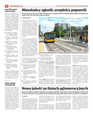 BEZPŁATNY BIULETYN INFORMACYJNY URZĘDU MIEJSKIEGO WROCŁAWIA
6 KOMUNIKACJA
We wrześniu mocno zmieni się sieć połączeń autobusowych i tramwajowych MPK. Na prośbę pasażerów urzędnicy skorygowali trasy
autobusów 152 i 122, a także nazwy kilku przystanków.
I Błażej Organisty
Głównym powodem zmian sie-
ci połączeń są dwie nowe tra-
sy: tramwajowa przez Popowice
(otwarta) i autobusowo-tramwa-
jowa na Nowy Dwór, czyli TAT (od
3 września). W pierwszej połowie
września w mieście inaczej poja-
dą niektóre tramwaje i autobusy.
Informacje pojawiają się na przy-
stankach, w serwisie www.wroc-
law.pl oraz specjalnym biuletynie
23 sierpnia.
W lipcu urzędnicy spotykali się
i rozmawiali telefonicznie pod-
czas dyżurów z przedstawiciela-
mi rad osiedli oraz wrocławiana-
mi. - Przede wszystkim sugestie
i prośby dotyczyły autobusów.
Większość osób zrozumiała po-
trzebę zmian. Cieszymy się z tego,
że pasażerowie z aprobatą przyjęli
nową numerację linii tramwajo-
wych - opowiada Monika Kozłow-
ska-Święconek, dyrektorka Biura
Zrównoważonej Mobilności.
Wrocławianie poprosili, aby przy-
stanki w rejonie TAT na Nowym
Dworze miały inne nazwy, niż
zaproponowali urzędnicy. I tak:
◼ Wrocławski Park Przemysło-
wy pozostanie przy obecnej
nazwie (nie zmieni jej na
Robotnicza);
◼ istniejący przystanek Nowy
Dwór zmieni nazwę na Strze-
gomska (krzyżówka), a nie na
Gubińska;
◼ Rogowska - na Rogowska
(P+R), a nie na Strzegomska
(P+R);
◼ ROD Tysiąclecia - na Rogow-
ska (ogrody działkowe), a nie
Komorowska;
◼ Nowy Dwór (pętla) - na Wro-
cław Nowy Dwór (P+R);
◼ Nowy Dwór (Rogowska) na
Rogowska (ośrodek sportu).
Dodatkowo przy ul. Rogowskiej
zaczną działać nowe przystanki.
Ich nazwy to: Budziszyńska, Ze-
mska (jak obecnie) i Park Tysiąc-
lecia. Dotychczasowy przystanek
Park Tysiąclecia, znajdujący się
przy ul. Granicznej, na wysoko-
ści marketu budowlanego, zmie-
ni nazwę na Płaska. Nowe nazwy
przystanki dostaną 3 września.
Istotniejsze jednak są zmiany tras
autobusów.
Autobusy linii 152 pierwotnie miały
kursować od Blacharskiej do Pilczyc.
Ostatecznie linia będzie wydłużona.
Autobusy pojadą przez ul. Lotniczą,
al. Śląska, rondo Modzelewskiego,
ul. Królewiecką i rondo Bartoszew-
skiego do pętli Tarczyński Arena
(Królewiecka). Będą kursowały co 30
minut, z możliwością realizacji do-
datkowych przejazdów w przypadku
zaobserwowania takiej potrzeby.
Linia 122 będzie przedłużona od pę-
tli Kuźniki. Autobusy pojadą dalej
ulicami: Hermanowską, Chociebu-
ską, Gubińską, Strzegomską i Miń-
ską. Przystankiem końcowym będzie
Muchobór Wielki (Roślinna). O to
prosili wrocławianie z Nowego Dwo-
ru, Muchoboru Wielkiego i Kuźnik.
Do czasu otwarcia al. 11 listopada
autobusy linii 148 będą jeździły
dotychczasową trasą wzdłuż ulicy
Żernickiej. Od 3 września pojadą
nowym odcinkiem TAT. A po od-
daniu al. 11 Listopada od stacji ko-
lejowej Wrocław Żerniki pojadą ul.
Jerzmanowską i al. 11 Listopada do
ul. Halickiej, a dalej po dotychcza-
sowej trasie.
Linia 107 także ściśle uzależnio-
na jest od terminu oddania do
użytku al. 11 Listopada. Do czasu
zakończenia jej budowy autobusy
107 będą dojeżdżały do przystan-
ku Jerzmanowo (cmentarz), a nie
do pętli Pracze Odrzańskie. Gdy
aleja zostanie otwarta, 107 dojadą
do pętli po trasie: ul. Jerzmanow-
ska – 11 Listopada – ul. Fieldorfa
(koło szpitala) – rondo Bezruczki
– ul. Wojanowska – ul. Staroga-
jowa – Stabłowicka – pętla Pracze
Odrzańskie.
Mieszkańcy zgłosili, urzędnicy poprawili
Nowa jakość na liniach aglomeracyjnych
Nowoczesne autobusy i możliwość zakupu biletu w kasowniku w pojeździe – takie nowinki czekają na podróżujących autobusami linii
9xxłączącychWrocławzCzernicą,DługołękąiWiszniąMałą.Jeśliwszystkopójdziezgodniezplanem,jużpodkoniecprzyszłegoroku.
I Redakcja
Właśnie ruszył przetarg na „świad-
czenie usług w zakresie publicznego
transportu zbiorowego organizowa-
nego przez Gminę Wrocław na te-
renie Wrocławia oraz Gmin Wisznia
Mała, Długołęka i Czernica”. Obej-
muje dwa zadania: na 17 linii pod-
miejskich 9xx łączących Wrocław
z Wisznią Małą, Długołęką i Czer-
nicą (w tym 5 całkowicie nowych
tras) oraz 9 linii miejskich dziś ob-
sługiwanych przez MPK Wrocław
oraz podwykonawcę.
Po jego rozstrzygnięciu aż 32
proc. floty obsługującej linie łączą-
ce te gminy stanowić mają pojazdy
niskoemisyjne. Przewoźnicy wyło-
nieni w postępowaniu przeznaczą
do ich obsługi łącznie 92 fabrycznie
nowe autobusy. Oferty można skła-
dać do 5.09 br. do godz. 10.
Wszystkie pojazdy będą klimaty-
zowane i niskopodłogowe, będzie
można naładować w nich komórkę.
Będą także posiadały udogodnienia
dla pasażerów z niepełnosprawno-
ściami. - Od momentu rozpoczęcia
świadczenia usług przez wybranych
w przetargu operatorów, na liniach
objętych tym postępowaniem,
wprowadzamy system Urban-
card. To ważny krok w integracji
transportu zbiorowego w aglo-
meracji – wyjaśnia Paulina Ty-
niec-Piszcz, dyrektor Wydziału
Transportu UMW.
Linia 310 dowiezie
dzieci do szkoły
Od 4.09 br. we Wrocławiu rusza
linia 310. To nowość w siatce
połączeń wprowadzona głów-
nie z myślą o dojeżdżających
do szkoły i przedszkola przy ul.
Asfaltowej. Autobusy pojadą od
skrzyżowania ulic Buforowej,
Sarniej i Vivaldiego przez uli-
ce: Buforową, Lutosławskiego,
przebudowaną Asfaltową, Pa-
wią i Parafialną do ronda Bed-
narza. Na trasie będą następu-
jące przystanki:
◼ Vivaldiego – przy Buforo-
wej, w pobliżu skrzyżowa-
nia z Vivaldiego i Sarnią;
◼ Kajdasza – przy Buforowej,
przy skrzyżowaniu z Kaj-
dasza;
◼ Jagodzińska – przy Bufo-
rowej, przy skrzyżowaniu
z Jagodzińską;
◼ Malinowskiego – przy
skrzyżowaniu Buforowej
i Lutosławskiego;
◼ Lutosławskiego – przy Lu-
tosławskiego, przed nowym
rondem;
◼ Asfaltowa (szkoła) – obok
placówki przy ul. Asfalto-
wej;
◼ Klasztorna – przy skrzyżo-
waniu Pawiej, Parafialnej
i Klasztornej;
◼ Parafialna – przy Para-
fialnej, pomiędzy rondem
Bednarza a ulicą Szarych
Szeregów.
Autobusy 310 będą kursowały
w dni szkolne (bez weekendów)
w godz. 6-8.30 z częstotliwo-
ścią co 15 min, od 8.30 do 12.30
co 30 min, od 12.30 do 17 co 15
min, od 17 do 18 co 30 min.
Kolejny odcinek
autostrady A18
Jest pozwolenie na użytkowanie
drugiego odcinka autostrady
A18. Ciągnie się on na długo-
ści 11 km, zaczyna tuż za wę-
złem Olszyna, a kończy około
2 km za węzłem Żary Zachód.
Prace budowlane trwają jeszcze
na dwóch odcinkach: Iłowa –
granica województw lubuskie-
go i dolnośląskiego (odcinek
o długości 16,2 km), granica
województw lubuskiego i dol-
nośląskiego – Golnice (odcinek
o długości 21,5 km). Wszystkie
odcinki mają zostać ukończo-
ne jeszcze w tym roku.
Linia107doczasuzakończeniabudowyal.11ListopadabędziejeździładoprzystankuJerzmanowo(cmentarz)
BŁAŻEJ
ORGANISTY
 