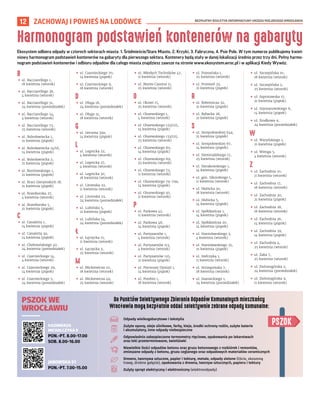 BEZPŁATNY BIULETYN INFORMACYJNY URZĘDU MIEJSKIEGO WROCŁAWIA
12
B
• ul. Bacciarellego 1,
18 kwietnia (wtorek)
• ul. Bacciarellego 38,
4 kwietnia (wtorek)
• ul. Bacciarellego 51,
24 kwietnia (poniedziałek)
• ul. Bacciarellego 54,
4 kwietnia (wtorek)
• ul. Bacciarellego 73,
25 kwietnia (wtorek)
• ul. Bolesławiecka 1,
21 kwietnia (piątek)
• ul. Bolesławiecka 14/16,
14 kwietnia (piątek)
• ul. Bolesławiecka 2,
21 kwietnia (piątek)
• ul. Borelowskiego 1,
21 kwietnia (piątek)
• ul. Braci Gierymskich 18,
21 kwietnia (piątek)
• ul. Braniborska 27,
4 kwietnia (wtorek)
• ul. Braniborska 5,
21 kwietnia (piątek)
C
• ul. Canaletta 1,
14 kwietnia (piątek)
• ul. Canaletta 2a,
14 kwietnia (piątek)
• ul. Chełmońskiego 40,
24 kwietnia (poniedziałek)
• ul. Czarnieckiego 14,
4 kwietnia (wtorek)
• ul. Czarnieckiego 29,
14 kwietnia (piątek)
• ul. Czarnieckiego 5,
24 kwietnia (poniedziałek)
• ul. Czarnieckiego 70,
14 kwietnia (piątek)
• ul. Czarnieckiego 9,
18 kwietnia (wtorek)
D
• ul. Długa 18,
24 kwietnia (poniedziałek)
• ul. Długa 51,
18 kwietnia (wtorek)
G
• ul. Gersona 39a,
14 kwietnia (piątek)
L
• ul. Legnicka 22,
4 kwietnia (wtorek)
• ul. Legnicka 27,
4 kwietnia (wtorek)
• ul. Legnicka 30,
18 kwietnia (wtorek)
• ul. Litomska 22,
11 kwietnia (wtorek)
• ul. Litomska 23,
24 kwietnia (poniedziałek)
• ul. Lubińska 5,
21 kwietnia (piątek)
• ul. Lubińska 54,
24 kwietnia (poniedziałek)
Ł
• ul. Łęczycka 15,
11 kwietnia (wtorek)
• ul. Łęczycka 3,
25 kwietnia (wtorek)
M
• ul. Mickiewicza 111,
18 kwietnia (wtorek)
• ul. Mickiewicza 49,
25 kwietnia (wtorek)
• ul. Młodych Techników 47,
11 kwietnia (wtorek)
• ul. Monte Cassino 11,
25 kwietnia (wtorek)
O
• ul. Okrzei 15,
25 kwietnia (wtorek)
• ul. Olszewskiego 1,
4 kwietnia (wtorek)
• ul. Olszewskiego 123/125,
14 kwietnia (piątek)
• ul. Olszewskiego 133/135,
25 kwietnia (wtorek)
• ul. Olszewskiego 60,
14 kwietnia (piątek)
• ul. Olszewskiego 69,
25 kwietnia (wtorek)
• ul. Olszewskiego 73,
11 kwietnia (wtorek)
• ul. Olszewskiego 79-79a,
14 kwietnia (piątek)
• ul. Olszewskiego 97,
11 kwietnia (wtorek)
P
• ul. Parkowa 42,
11 kwietnia (wtorek)
• ul. Parkowa 48,
14 kwietnia (piątek)
• ul. Partyzantów 1,
4 kwietnia (wtorek)
• ul. Partyzantów 113,
4 kwietnia (wtorek)
• ul. Partyzantów 125,
21 kwietnia (piątek)
• ul. Pierwszej Dywizji 1,
14 kwietnia (piątek)
• ul. Potebni 1,
18 kwietnia (wtorek)
• ul. Poznańska 1,
25 kwietnia (wtorek)
• ul. Promień 33,
21 kwietnia (piątek)
R
• ul. Robotnicza 32,
21 kwietnia (piątek)
• ul. Rybacka 28,
21 kwietnia (piątek)
S
• ul. Sempołowskiej 64a,
21 kwietnia (piątek)
• ul. Sempołowskiej 67,
14 kwietnia (piątek)
• ul. Siemiradzkiego 17,
25 kwietnia (wtorek)
• ul. Sierakowskiego 1,
14 kwietnia (piątek)
• ul. gen. Sikorskiego 1,
11 kwietnia (wtorek)
• ul. Słubicka 30,
18 kwietnia (wtorek)
• ul. Słubicka 5,
14 kwietnia (piątek)
• ul. Spółdzielcza 1,
14 kwietnia (piątek)
• ul. Spółdzielcza 20,
14 kwietnia (piątek)
• ul. Stanisławskiego 2,
4 kwietnia (wtorek)
• ul. Stanisławskiego 35,
21 kwietnia (piątek)
• ul. Stefczyka 1,
11 kwietnia (wtorek)
• ul. Strzegomska 7,
18 kwietnia (wtorek)
• ul. Szanieckiego 1,
24 kwietnia (poniedziałek)
• ul. Szczepińska 10,
18 kwietnia (wtorek)
• ul. Szczepińska 2,
25 kwietnia (wtorek)
• ul. Szprotawska 17,
21 kwietnia (piątek)
• ul. Szymanowskiego 6,
14 kwietnia (piątek)
• ul. Środkowa 9,
24 kwietnia (poniedziałek)
W
• ul. Waryńskiego 1,
21 kwietnia (piątek)
• ul. Wittiga 5,
4 kwietnia (wtorek)
Z
• ul. Zachodnia 10,
11 kwietnia (wtorek)
• ul. Zachodnia 17,
18 kwietnia (wtorek)
• ul. Zachodnia 20,
21 kwietnia (piątek)
• ul. Zachodnia 26,
18 kwietnia (wtorek)
• ul. Zachodnia 36,
14 kwietnia (piątek)
• ul. Zachodnia 39,
14 kwietnia (piątek)
• ul. Zachodnia 4,
25 kwietnia (wtorek)
• ul. Zaka 7,
25 kwietnia (wtorek)
• ul. Zielonogórska 2,
24 kwietnia (poniedziałek)
• ul. Zielonogórska 9,
11 kwietnia (wtorek)
Harmonogram podstawień kontenerów na gabaryty
Ekosystem odbiera odpady w czterech sektorach miasta: 1. Śródmieście/Stare Miasto, 2. Krzyki, 3. Fabryczna, 4. Psie Pole. W tym numerze publikujemy kwiet-
niowy harmonogram podstawień kontenerów na gabaryty dla pierwszego sektora. Kontenery będą stały w danej lokalizacji średnio przez trzy dni. Pełny harmo-
nogram podstawień kontenerów i odbioru odpadów dla całego miasta znajdziesz zawsze na stronie www.ekosystem.wroc.pl i w aplikacji Kiedy Wywóz.
PSZOK
PSZOK WE
WROCŁAWIU
KAZIMIERZA
MICHALCZYKA 9
PON.-PT. 8.00-17.00
SOB. 8.00-16.00
JANOWSKA 51
PON.-PT. 7.00-15.00
Do Punktów Selektywnego Zbierania Odpadów Komunalnych mieszkańcy
Wrocławia mogą bezpłatnie oddać selektywnie zebrane odpady komunalne:
Odpady wielkogabarytowe i tekstylia
Zużyte opony, oleje silnikowe, farby, kleje, 
środki ochrony roślin, zużyte baterie
i akumulatory, inne odpady niebezpieczne
Odpowiednio zabezpieczone termometry rtęciowe, opakowania 
po lekarstwach
oraz leki przeterminowane, świetlówki
Niewielkie ilości odpadów betonu oraz gruzu betonowego z rozbiórek i remontów,
zmieszane odpady z betonu, gruzu ceglanego oraz odpadowych materiałów ceramicznych
Drewno, tworzywa sztuczne, papier i tekturę, metale, odpady zielone (liście, skoszoną
trawę, drobne gałęzie), opakowania z drewna, tworzyw sztucznych, papieru i tektury
Zużyty sprzęt elektryczny i elektroniczny (elektroodpady)
ZACHOWAJ I POWIEŚ NA LODÓWCE
 