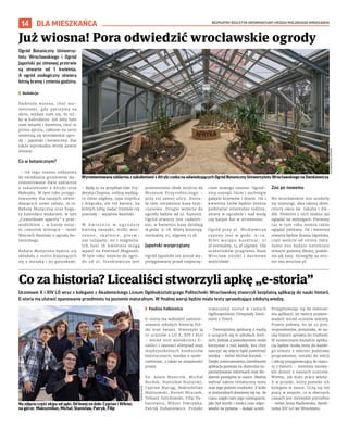 BEZPŁATNY BIULETYN INFORMACYJNY URZĘDU MIEJSKIEGO WROCŁAWIA
14 DLA MIESZKAŃCA
Uczniowie X i XIV LO wraz z kolegami z Akademickiego Liceum Ogólnokształcącego Politechniki Wrocławskiej stworzyli bezpłatną aplikację do nauki historii.
E-storia ma ułatwić opanowanie przedmiotu na poziomie maturalnym. W finalnej wersji będzie miała testy sprawdzające zdobytą wiedzę.
I Paulina Falkiewicz
E-storia ma wzbudzić zaintere-
sowanie młodych historią Pol-
ski oraz świata. Stworzyło ją
10 uczniów z LO X, XIV i ALO
– wśród nich wielokrotni fi-
naliści i laureaci olimpiad oraz
międzyszkolnych konkursów
historycznych, wiedzy o społe-
czeństwie, a także ze znajomości
prawa.
To: Adam Mazurek, Michał
Burduk, Stanisław Koziarski,
Cyprian Maciąg, Maksymilian
Malinowski, Kornel Mruczek,
Tobiasz Żelichowski, Filip Du-
baniewicz, Wiktor Pokrywka,
Patryk Dubaniewicz. Projekt
stworzony został w ramach
Ogólnopolskiej Olimpiady Zwol-
nieni z Teorii.
– Tworzyliśmy aplikację z myślą
o uczących się w szkołach śred-
nich. Jednak z powodzeniem może
korzystać z niej każdy, kto chce
nauczyć się więcej bądź powtórzyć
wiedzę – mówi Michał Burduk. –
Dzięki nowoczesnemu interfejsowi
aplikacja pozwala na skuteczne za-
pamiętywanie informacji oraz śle-
dzenie postępów w nauce. Można
wybrać zakres tematyczny testu
oraz jego poziom trudności. Z kolei
w statystykach dowiemy się np. ile
czasu zajęło nam jego rozwiązanie,
jaki był wynik i średni czas odpo-
wiedzi na pytania – dodaje uczeń.
Przygotowując się do stworze-
nia aplikacji, jej twórcy przepro-
wadzili wśród uczniów ankietę.
Prawie połowa, bo aż 45 proc.
respondentów, przyznała, że na-
uka historii sprawia im trudność.
W ostatecznym kształcie aplika-
cja będzie miała testy do każde-
go tematu z zakresu podstawy
programowej, notatki do lekcji
i sekcję przygotowującą do matu-
ry z historii. – Jesteśmy niezwy-
kle dumni z naszych uczniów.
Wiemy, jak dużo pracy włoży-
li w projekt, który pomoże ich
kolegom w nauce. Uczą się też
pracy w zespole, co w obecnych
czasach jest niezwykle potrzebne
– mówi Anna Maćkowska, dyrek-
torka XIV LO we Wrocławiu.
Co za historia? Licealiści stworzyli apkę „e-storia”
Ogród Botaniczny Uniwersy-
tetu Wrocławskiego i Ogród
Japoński po zimowej przerwie
są otwarte od 1 kwietnia.
A ogród zoologiczny otwiera
letnią bramę i zmienia godziny.
I Redakcja
Nadeszła wiosna, choć mo-
mentami, gdy patrzymy za
okno, wydaje nam się, że tyl-
ko w kalendarzu. Ale żeby było
nam weselej 1 kwietnia, choć to
prima aprilis, całkiem na serio
otwierają się wrocławskie ogro-
dy – japoński i botaniczny. Zoo
także wprowadza wtedy pewne
zmiany.
Co w botanicznym?
– Od tego sezonu oddajemy
do zwiedzania gruntownie wy-
remontowane dwie szklarnie
z sukulentami z Afryki oraz
Meksyku. W tym roku przygo-
towujemy dla naszych odwie-
dzających nowe rabaty, m.in.
Rabatę Muzyczną oraz boga-
ty kalendarz wydarzeń, w tym
„Czwartkowe spacery” z prze-
wodnikiem – w każdy ostat-
ni czwartek miesiąca – mówi
Wojciech Basiński z ogrodu bo-
tanicznego.
Rabata Muzyczna będzie się
składała z roślin kojarzących
się z muzyką i jej gatunkami.
– Będą tu na przykład róże Fry-
deryka Chopina, rośliny wydają-
ce różne odgłosy, typu trzęślica
i drżączka, ale też kwiaty, na
których lubią siadać trzmiele czy
pszczoły – wyjaśnia Basiński.
W k w i e t n i u w o g r o d z i e
kwitną sasanki, miłki wio-
s e n n e , s k a l n i c e , p i e r w -
sze tulipany, no i magnolie.
Ich fani 16 kwietnia mogą
wpaść na Festiwal Magnolii.
W tym roku wejście do ogro-
du od ul. Sienkiewicza jest
przeniesione obok wejścia do
Muzeum Przyrodniczego –
przy tej samej ulicy. Zosta-
ła tam ustawiona kasa tym-
czasowa. Drugie wejście do
ogrodu będzie od ul. Kanonii.
Ogród otwarty jest codzien-
nie, w kwietniu kasy działają
w godz. 9–18. Bilety kosztują:
normalny 25, ulgowy 15 zł.
Japoński wysprzątany
Ogród Japoński też został wy-
pielęgnowany przed rozpoczę-
ciem nowego sezonu. Ogrod-
nicy usunęli liście i uschnięte
gałęzie krzewów i drzew. Od 1
kwietnia znów będzie można
podziwiać orientalne rośliny,
altany w ogrodzie i nad wodą
czy karpie Koi w strumieniu.
Ogród przy ul. Mickiewicza
czynny jest w godz. 9-19.
Bilet wstępu kosztuje: 21
zł normalny, 14 zł ulgowy. Dla
uczestników programu Nasz
Wrocław zniżki i darmowe
wejściówki.
Zoo po nowemu
We wrocławskim zoo urodziły
się sitatungi, dwa takiny złote,
cztery owce św. Jakuba i dik-
dik. Niektóre z nich można już
oglądać na wybiegach. Pierwszy
raz w tym roku można także
oglądać pelikany. Od 1 kwietnia
otwarta będzie Brama Japońska,
czyli wejście od strony Odry.
Samo zoo będzie natomiast
otwarte godzinę dłużej, podob-
nie jak kasy. Szczegóły na stro-
nie zoo.wroclaw.pl.
Już wiosna! Pora odwiedzić wrocławskie ogrody
Wyremontowana szklarnia z sukulentami z Afryki czeka na odwiedzających Ogród Botaniczny Uniwersytetu Wrocławskiego na Sienkiewicza
OLEKSANDR
POLIAKOVSKY
TOMASZ
HOŁOD
Na zdjęciu część ekipy od apki. Od lewej na dole: Cyprian i Wiktor,
na górze: Maksymilian, Michał, Stanisław, Patryk, Filip
 