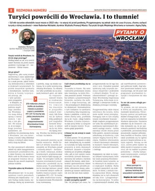 BEZPŁATNY BIULETYN INFORMACYJNY URZĘDU MIEJSKIEGO WROCŁAWIA
8 ROZMOWA NUMERU
– 5,8 mln turystów odwiedziło nasze miasto w 2022 roku – to więcej niż przed pandemią. Przygotowujemy się jednak także do czasu kryzysu, chcemy zachęcić
turystę o różnej zasobności – mówi Radosław Michalski, dyrektor Wydziału Promocji Miasta i Turystyki Urzędu Miejskiego Wrocławia w rozmowie z Agatą Ziębą.
Turyści wrócili do Wrocławia. Co
ich do niego przyciąga?
Według badań za rok 2022 wrócili
nawet tłumniej niż przed czasem
pandemii. A przyciąga ich - nie-
zmiennie - klimat miasta.
Jak go opisać?
Najprościej, jako sumę wrażeń
wyniesioną z czasu spędzonego
we Wrocławiu. I nie chodzi tyl-
ko o smak potraw, jakość hotelu
czy doświadczenia z odwiedzin
w atrakcjach turystycznych. To
przede wszystkim spotkania
z mieszkańcami. Zarówno tymi,
którzy w branży turystycz-
nej pracują, jak
i tymi spotyka-
nymi przygodnie
– w sklepach, na
przystankach,
podczas wspól-
nego zwiedza-
nia. Wrocławia-
nie mają dobrą
opinię o swoim
mieście. I mó-
wią o tym gło-
śno. Nie znaczy
to, że ze wszyst-
kiego jesteśmy
zadowoleni, ale
problemy nie przesłaniają dumy
z Wrocławia. Jest ona auten-
tyczna, a turyści lubią odwiedzać
miejsca, w których także miesz-
kańcy czują się dobrze.
Na chęć ponownych odwiedzin
składa się także zaangażowanie
prywatnych przedsiębiorców,
a także biznesu czy akademii.
Wiele osób do Wrocławia wraca
po programie Erasmus lub za-
prasza do nas swoich znajomych
podczas studiów.
Turystyka opłaca się Wrocławio-
wi?
Zdecydowanie tak i to na przy-
najmniej trzech poziomach.
Pierwszy jest niepoliczalny – tu-
ryści budują markę miasta, wy-
jeżdżając dzielą się wrażeniami
z podróży, stając się niejako naj-
lepszą, bo w pełni autentyczną,
reklamą Wrocławia. Ta reklama
nie tylko przekłada się na przy-
jazdy kolejnych gości, ale także
na rozpozna-
walność miasta
w środowisku
b i z n e s o w y m .
T o r ó w n i e ż
ma znaczenie
w p r z y p a d k u
nowych inwe-
stycji. Gdy firma
ma do wyboru
kilka podobnych
pod względem
kosztów desty-
nacji, to skłoni
się ku tej, która
ma lepszą reno-
mę. Wrocław ma świetną opinię
w kraju i na świecie.
Dwa pozostałe poziomy są już
bardzo wymierne. Wedle ba-
dań 5,8 miliona turystów po-
zostawiło we Wrocławiu ponad
3 miliardy złotych – korzysta-
jąc z hoteli, restauracji, atrakcji
turystycznych, przemieszczając
się po mieście bądź kupując pa-
miątki. Te pieniądze trafiły do
kieszeni wrocławskich przed-
siębiorców i przełożyły się na
miejsca pracy. Tu przechodzimy
też do trzeciego wymiaru: ponad
370 milionów złotych trafiło do
budżetu miasta w postaci części
z podatków PIT i CIT. To trochę
tak, jakby zeszłoroczna turysty-
ka zasponsorowała Wrocławiowi
trasę tramwajową.
Czyli wizyty przekładają się na
biznes?
Turystyka to biznes. My sami
traktujemy promowanie miasta
jako inwestycję, na której Wro-
cław powinien zarobić. Powinien
być jednym z przyjemniejszych
biznesów, zarówno dla osób,
które z niego korzystają, jak
i dla prowadzących dedykowaną
im działalność. Rozmawialiśmy
o tym niedawno na spotkaniu
z Zachodnią Izbą Gospodarczą.
Kwota z podatków, o której mó-
wiłem chwilę temu, przekłada
się na ok. 8 proc. całego budżetu
Wrocławia, a branża turystycz-
na daje pracę blisko 35 tysiącom
osób w naszym mieście. To po-
ważna gałąź gospodarki.
A biznes ten nie ucierpi w czasie
kryzysu?
To dobre pytanie. Po raz pierwszy
mierzymy się z kryzysem w takiej
skali i domyślamy się, że wydatki
na turystykę nie będą stanowiły
priorytetu w wielu domowych
budżetach. Zarazem o kryzysie
mówimy już od połowy ubiegłego
roku, gdy w tym samym czasie
wrocławski Jarmark Bożonaro-
dzeniowy był jednym z bardziej
udanych dla branży, także hote-
larskiej i gastronomicznej. Gdzieś
wewnątrz nas jest potrzeba po-
dróży, odkrywania świata, poka-
zywania go naszym najbliższym,
rok 2022 dał nam dużo nadziei.
Przygotowujemy się do kryzysu
w jakiś szczególny sposób?
Tak. Od jakiegoś już czasu, bo
przygotowywały nas do tego lata
2020 i 2021. Prezydent powołał
społeczną radę turystyki zło-
żoną z ekspertów i praktyków
z różnych dziedzin. To oni za-
rekomendowali i pomogli za-
łożyć Wrocławską Organizację
Turystyczną, która może m.in.
zabiegać o zewnętrzne środki na
działania promujące turystykę.
Przygotowaliśmy także więcej
informacji dla turysty, który
może wydać mniej pieniędzy.
Pomagają nam w tym między
innymi wrocławskie krasnale –
dzięki mapkom przygotowanym
nie tylko dla najmłodszych po-
szukiwaczy najmniejszych oby-
wateli naszego miasta – można
zwiedzać uliczki miasta przez
kilka godzin, zarazem poznając
zabytkową architekturę i tym
samym bogatą historię Wro-
cławia. Podobnie informujemy
o dniach darmowych odwiedzin
w muzeach i barach mlecznych,
w których można zjeść smacznie
i niedrogo.
Rozglądamy się także za nowy-
mi rynkami turystycznymi, które
być może przyniosą Wrocławio-
wi liczebnie mniej turystów, za
to skłonnych do wydania nie-
co większych środków. Myślę
o rynkach azjatyckich czy arab-
skich. To klient, z którym trze-
ba popracować dłużej, dlatego
działamy już w tych obszarach
od roku 2020. I przygotowuje-
my się koncepcyjnie. To jedno
z najważniejszych działań, żeby
jak najefektywniej zainwesto-
wać publiczne środki. Stąd wła-
śnie poszerzane badania ruchu
turystycznego, ale też prace nad
programem wrocławskiej tu-
rystyki z horyzontem do roku
2030.
To nie tak znowu odległa per-
spektywa…
To prawda, ale też sytuacja,
w której się znajdujemy, jest
niezwykle dynamiczna. Potrze-
bujemy pewnej perspektywy
działań strategicznych, ale real-
nych do rozpisania na konkretne
działania operacyjne. Ponownie
odwołam się do ostatnich 3 lat.
Gdy wydawało się, że po opa-
nowaniu pandemii wychodzimy
z problemów, putinowska Rosja
postanowiła rozpętać pełnoska-
lowy konflikt w Ukrainie, który
także przekłada się na ogólne
poczucie bezpieczeństwa w na-
szym regionie. Patrząc na rok
2022, jestem pełen nadziei na
dobry wynik w turystyce w roku
2023, ale tej nadziei na pewno
pomożemy – choćby kampa-
niami turystycznymi, o których
usłyszymy już niedługo.
Turyści powrócili do Wrocławia. I to tłumnie!
370 milionów złotych
trafiło do budżetu
miasta w postaci
części z podatków
PIT i CIT. To trochę tak,
jakby zeszłoroczna
turystyka
zasponsorowała
Wrocławiowi trasę
tramwajową.
JANUSZ
KRZESZOWSKI
Radosław Michalski,
dyrektor Wydziału Promocji Miasta
i Turystyki UMW
Masz pomysł na
rozmowę dotyczącą
sprawy istotnej dla
wszystkich wrocławian?
Napisz do nas! e-mail:
biuletyn@araw.pl
 